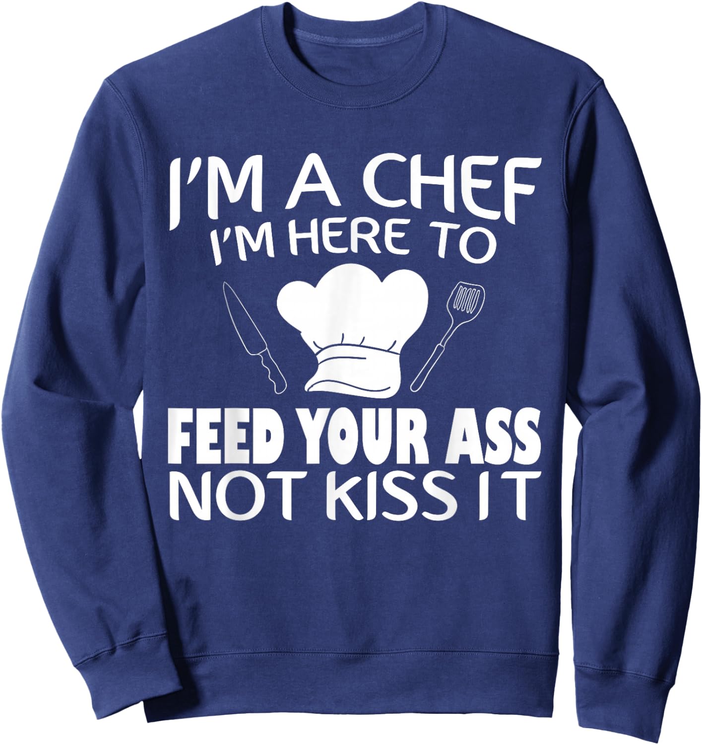 I'm Here To Feed Your Ass Not Kiss It Funny Chef Sweatshirt - Sweatshirt | Navy