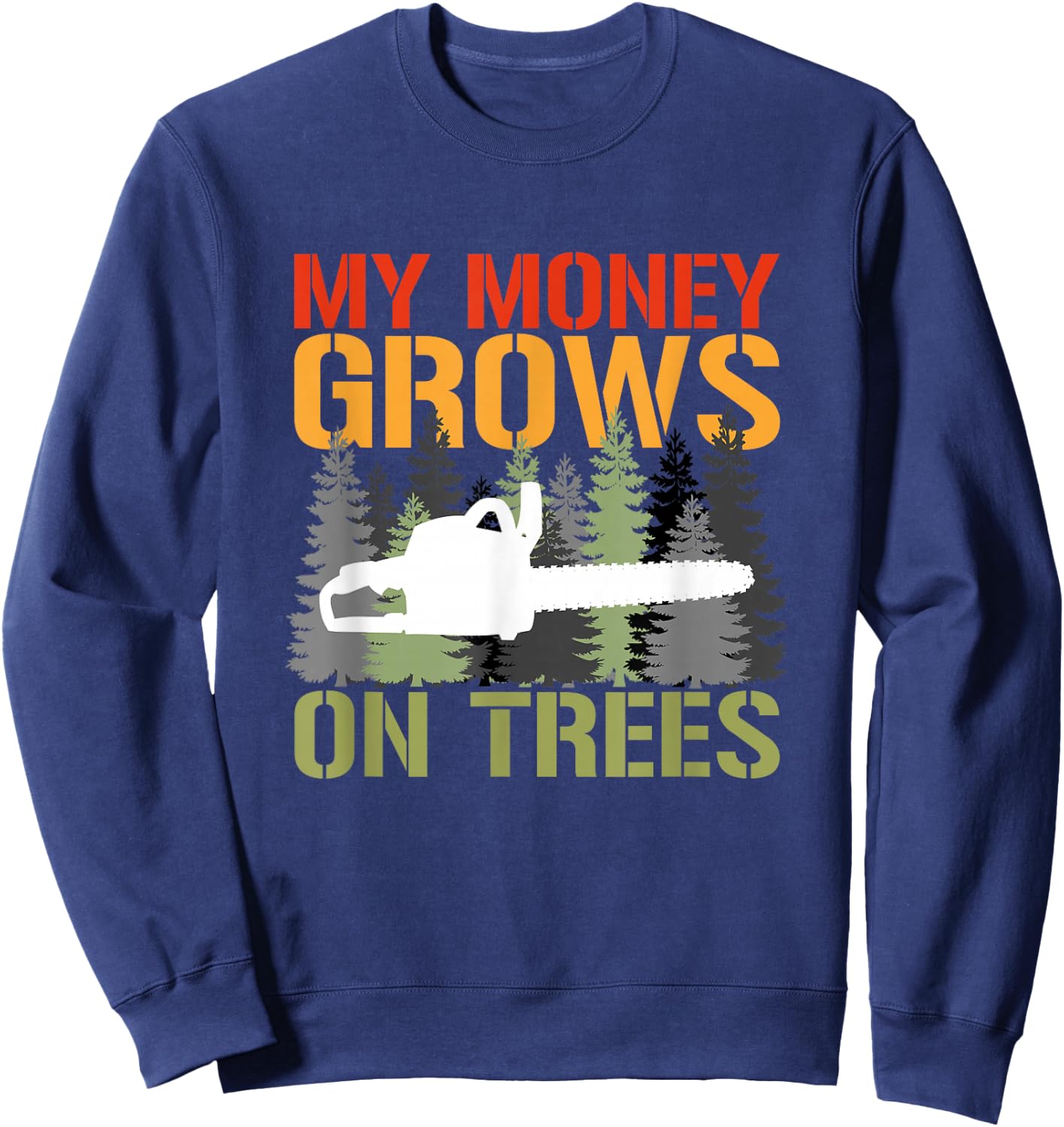 My Money Grows On Trees Arborist Logger Forestry Lumberjack Sweatshirt - Sweatshirt | Navy