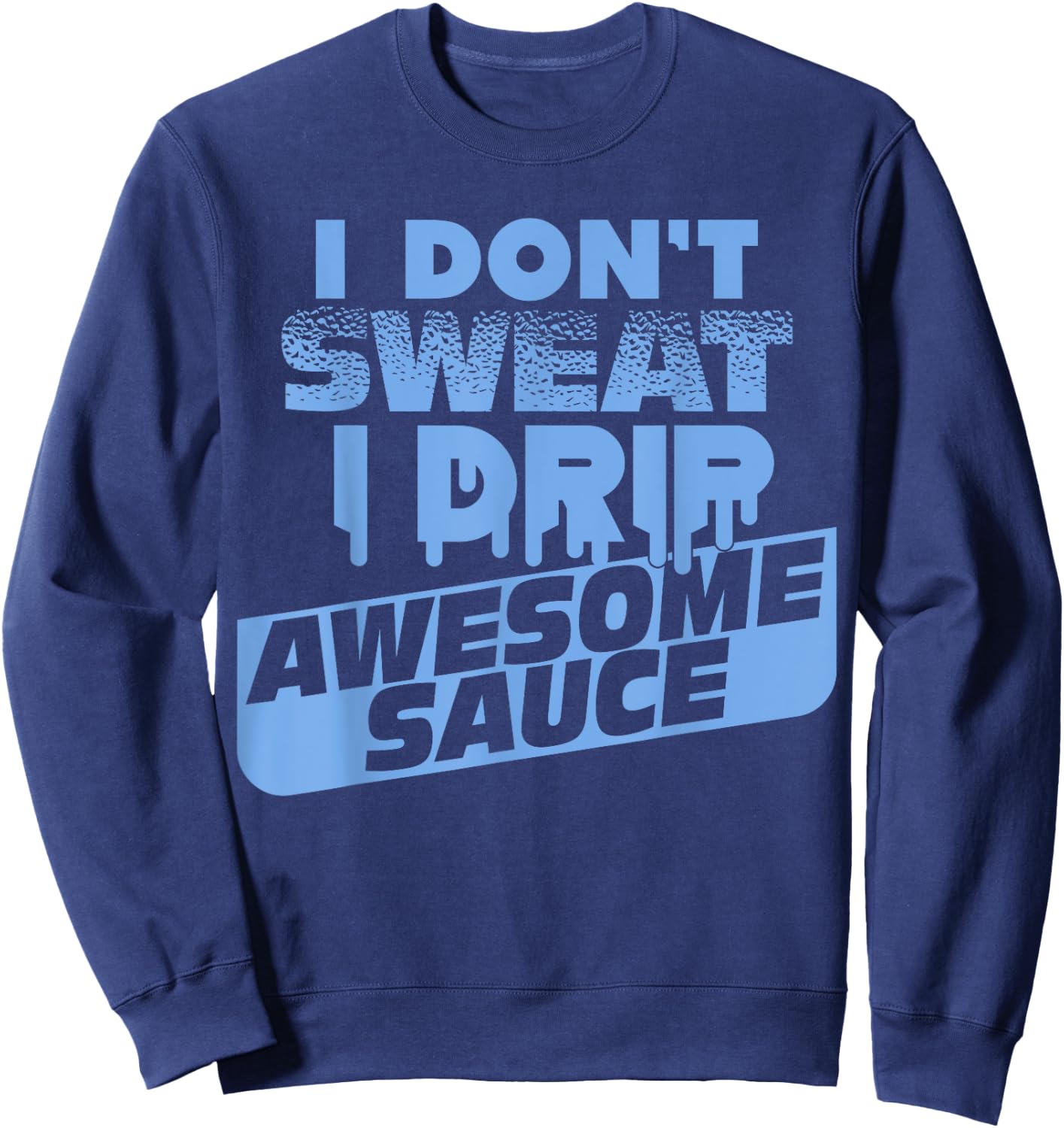 I Don't Sweat I Drip Awesome Sauce Shirt - Gym Lovers Sweatshirt - Sweatshirt | Navy