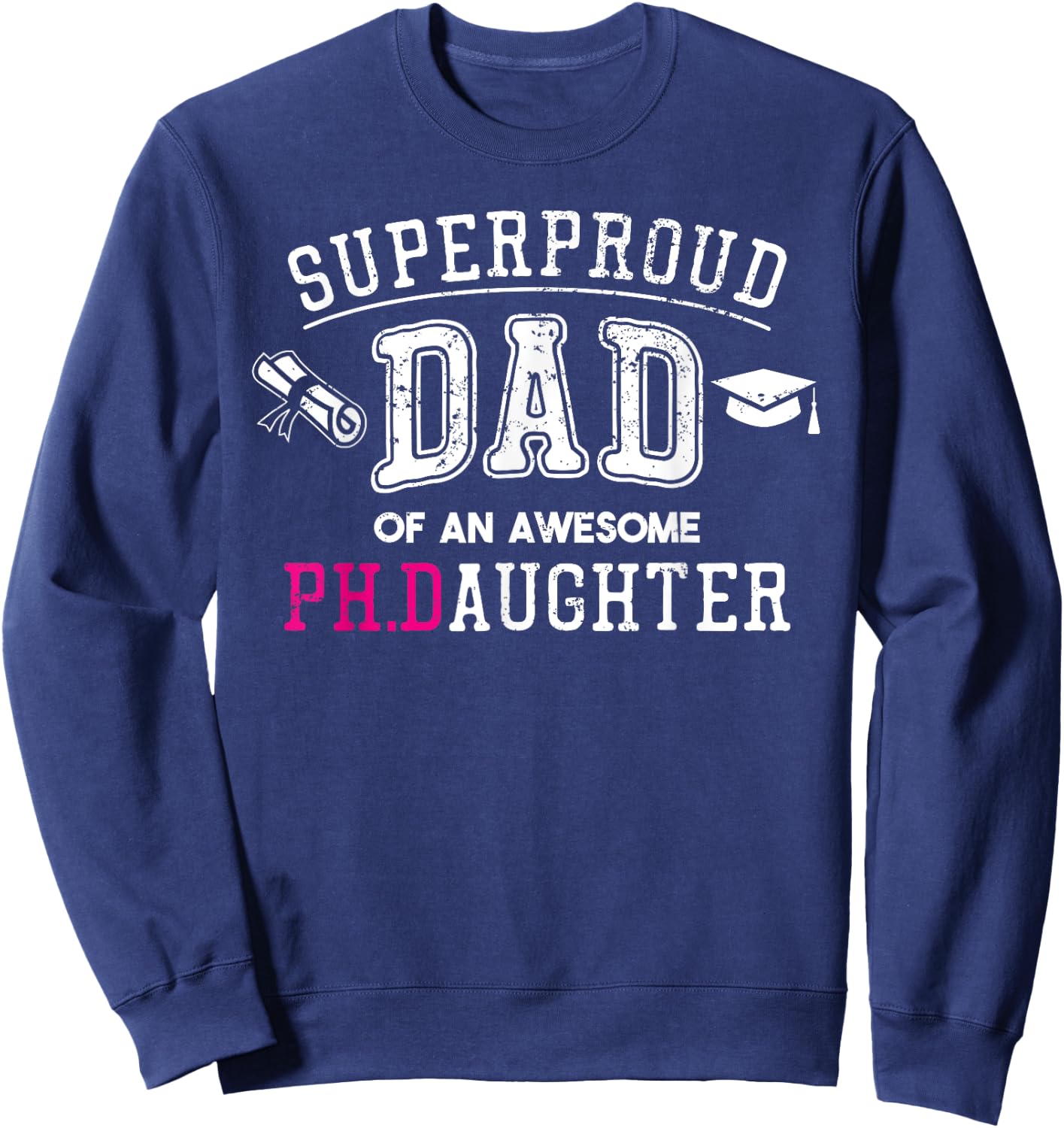 PhD Dad Proud Dad of Phd Graduate Daughter Sweatshirt - Sweatshirt | Navy