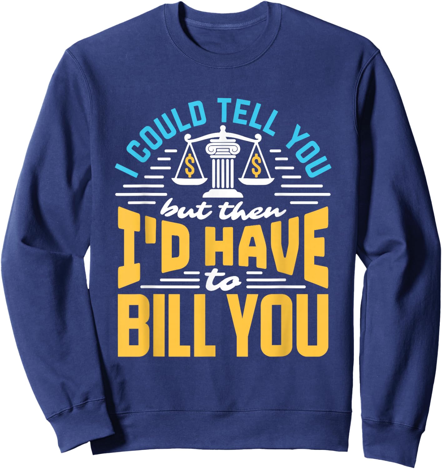 I Could Tell You But I'd Have To Bill You Funny Lawyer Sweatshirt - Sweatshirt | Navy