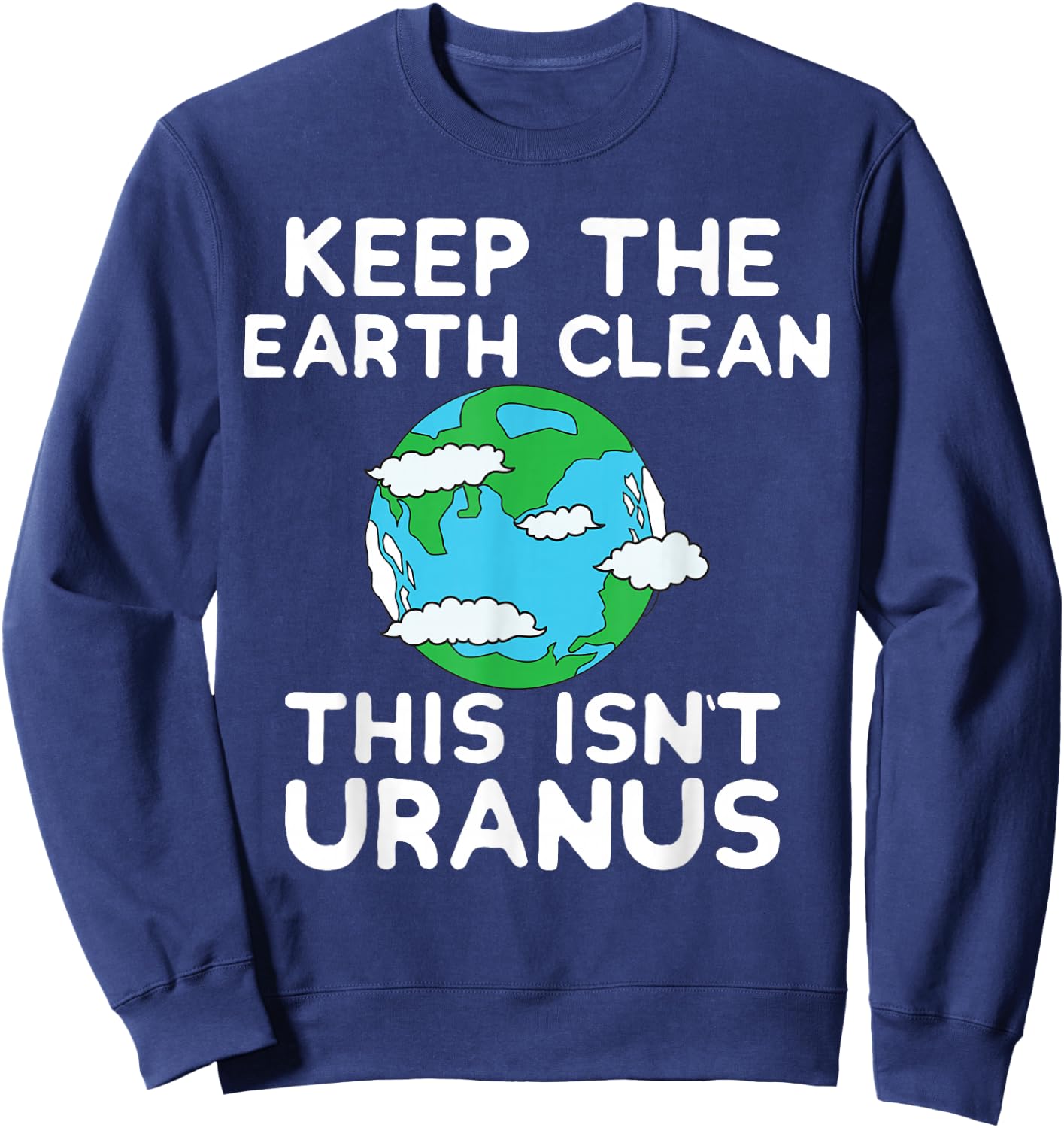 Keep the Earth Clean This Isn`t Uranus Earth Day Funny Shirt Sweatshirt - Sweatshirt | Navy
