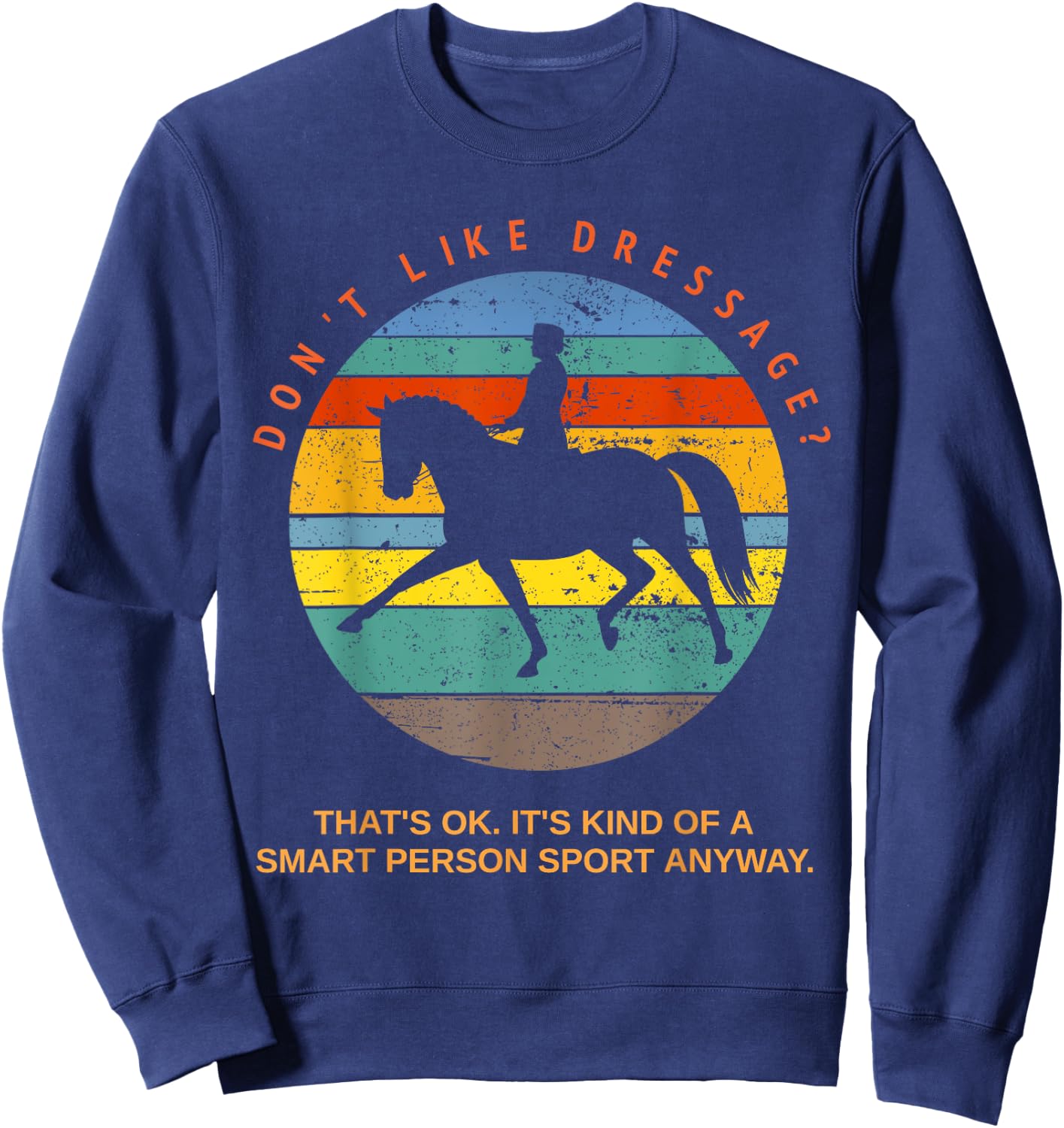 Don't Like Dressage? That's Okay It's For Smart People Top Sweatshirt - Sweatshirt | Navy