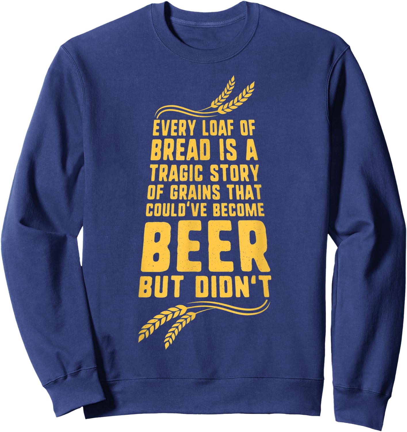 Every Loaf of Bread is a Tragic Story Funny Beer Sweatshirt - Sweatshirt | Navy