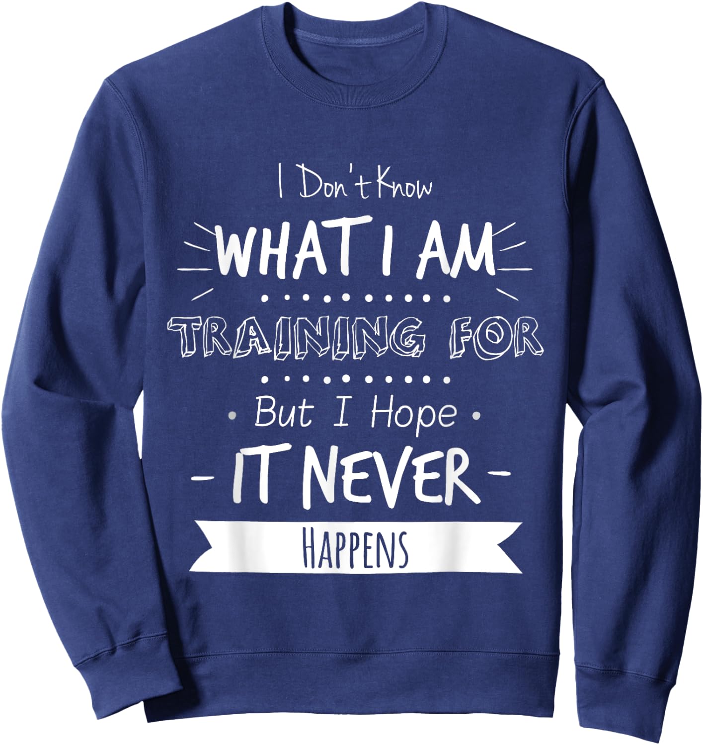 I Don't Know What I'm Training For I Hope It Never Happens Sweatshirt - Sweatshirt | Navy
