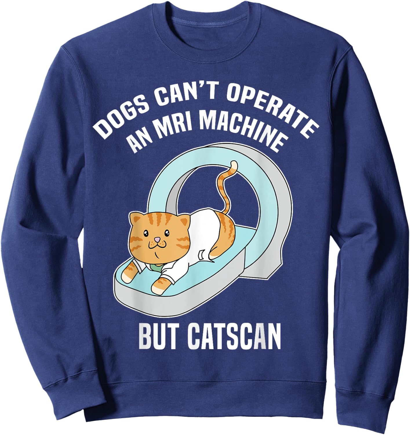 Dog's Can't MRI But Catscan Funny Kitty Cat Humor T Shirt Sweatshirt - Sweatshirt | Navy
