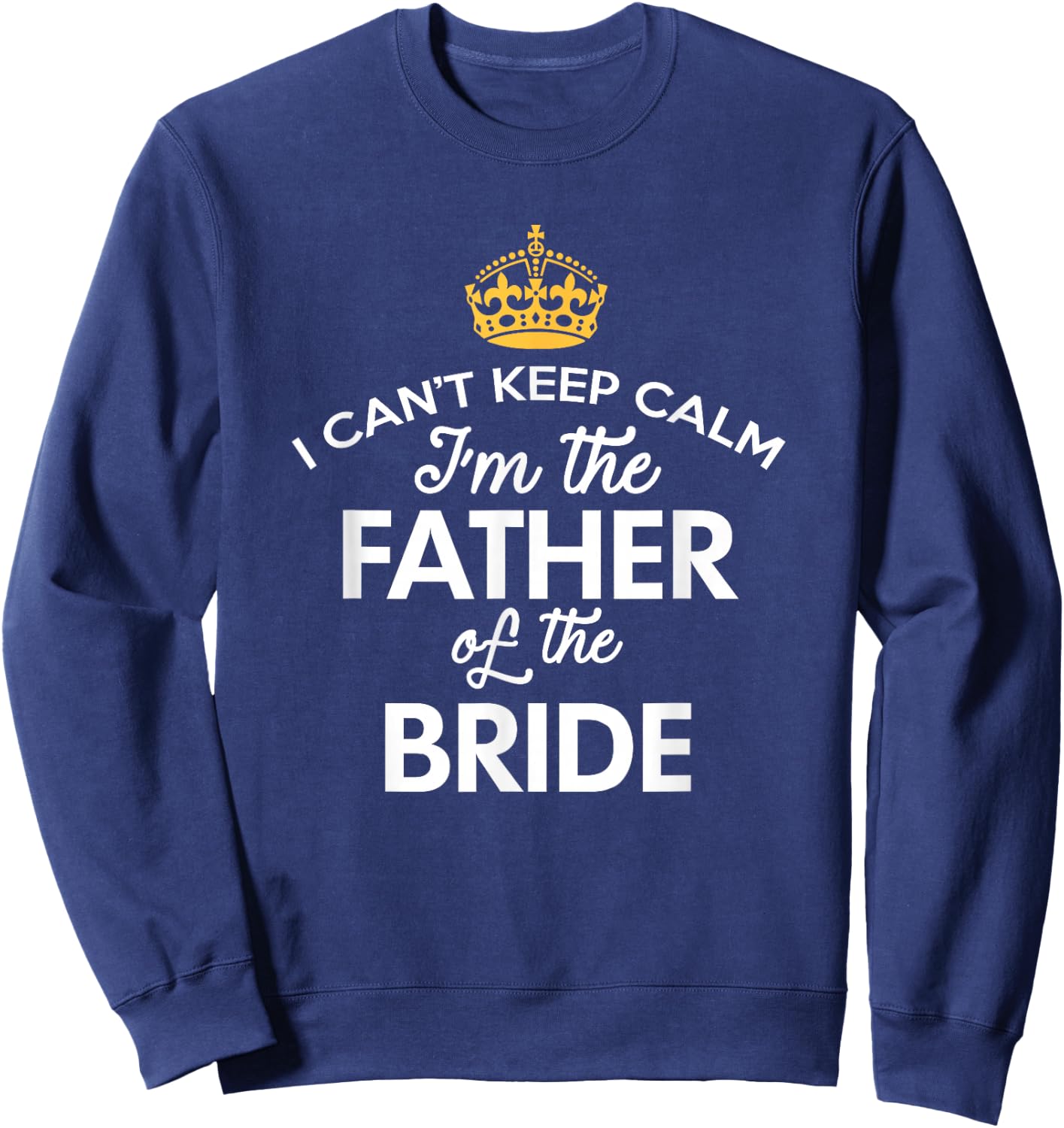 I Can't Keep Calm I'm The Father Of The Bride Sweatshirt - Sweatshirt | Navy