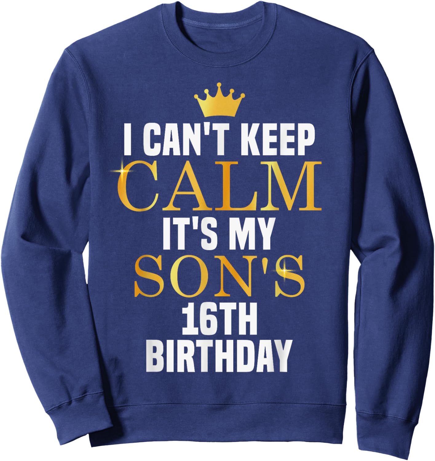 I Can't Keep Calm Its My Son's 16th Birthday Golden Bday Sweatshirt - Sweatshirt | Navy