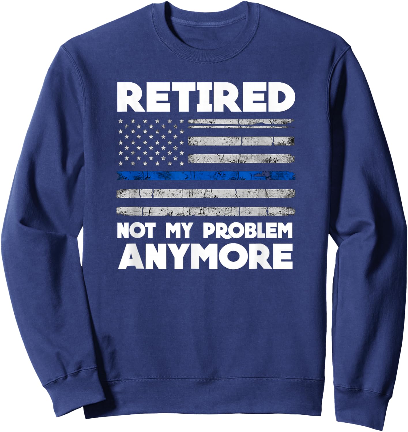 Retired Not My Problem Anymore Police Thin Blue Line Flag Sweatshirt - Sweatshirt | Navy