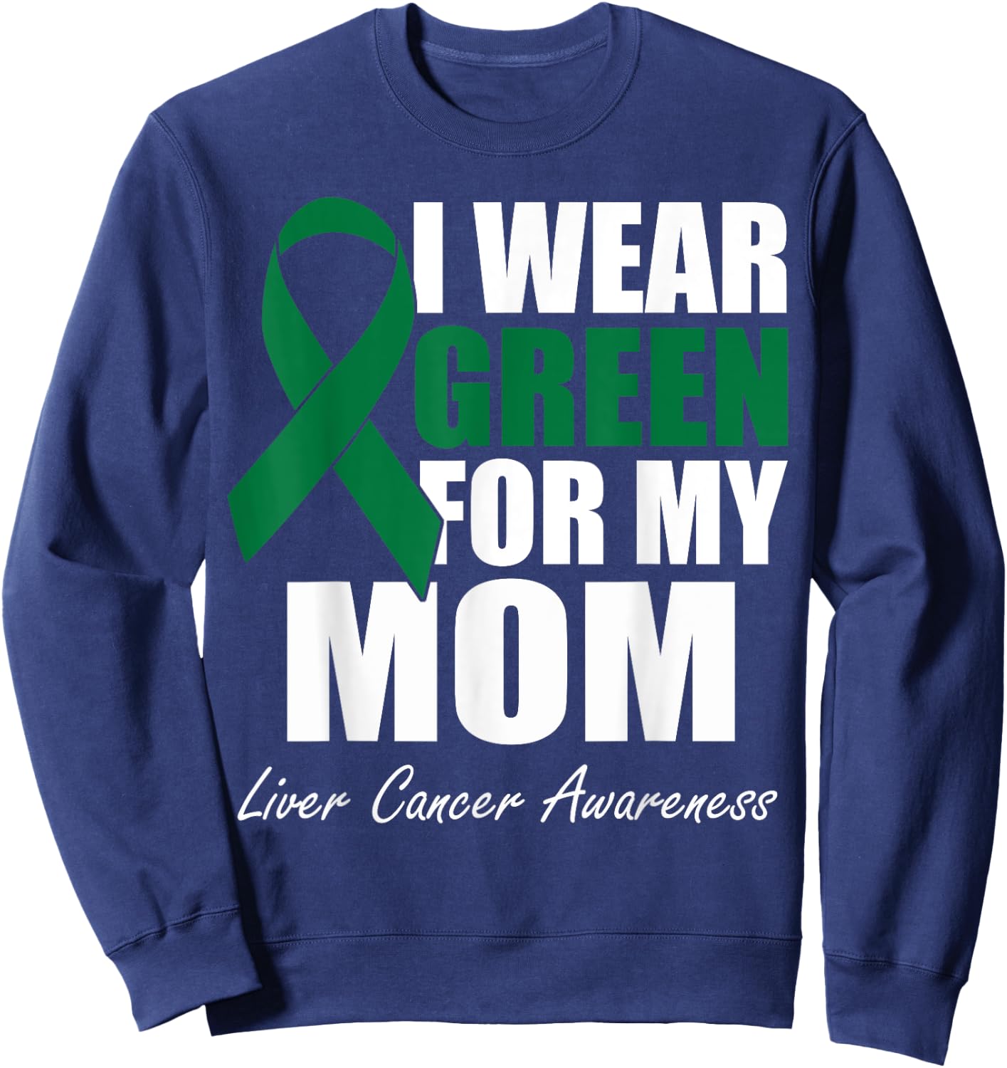 I Wear Green For My Mom Liver Cancer Awareness Sweatshirt - Sweatshirt | Navy