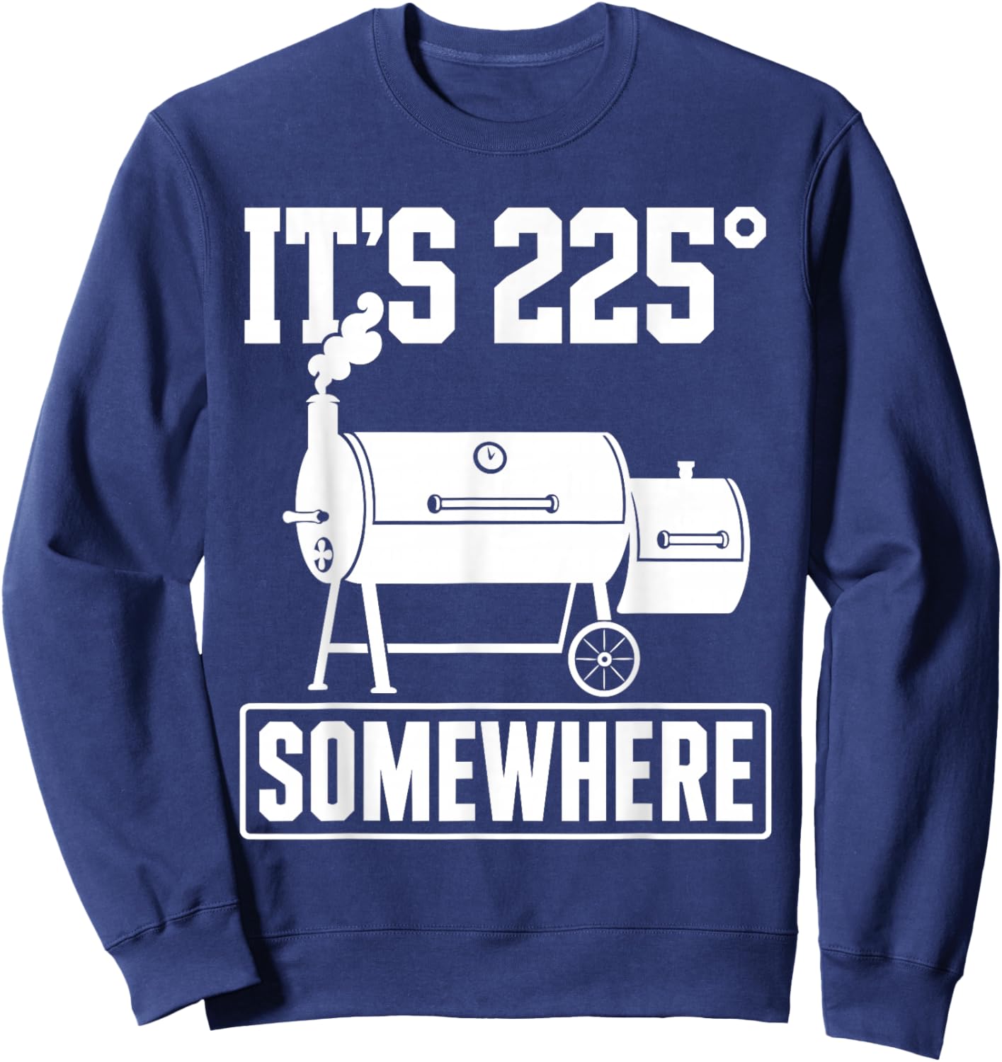 Funny BBQ Quote Its 225 Somewhere Smoker Pitmaster Humor Sweatshirt - Sweatshirt | Navy