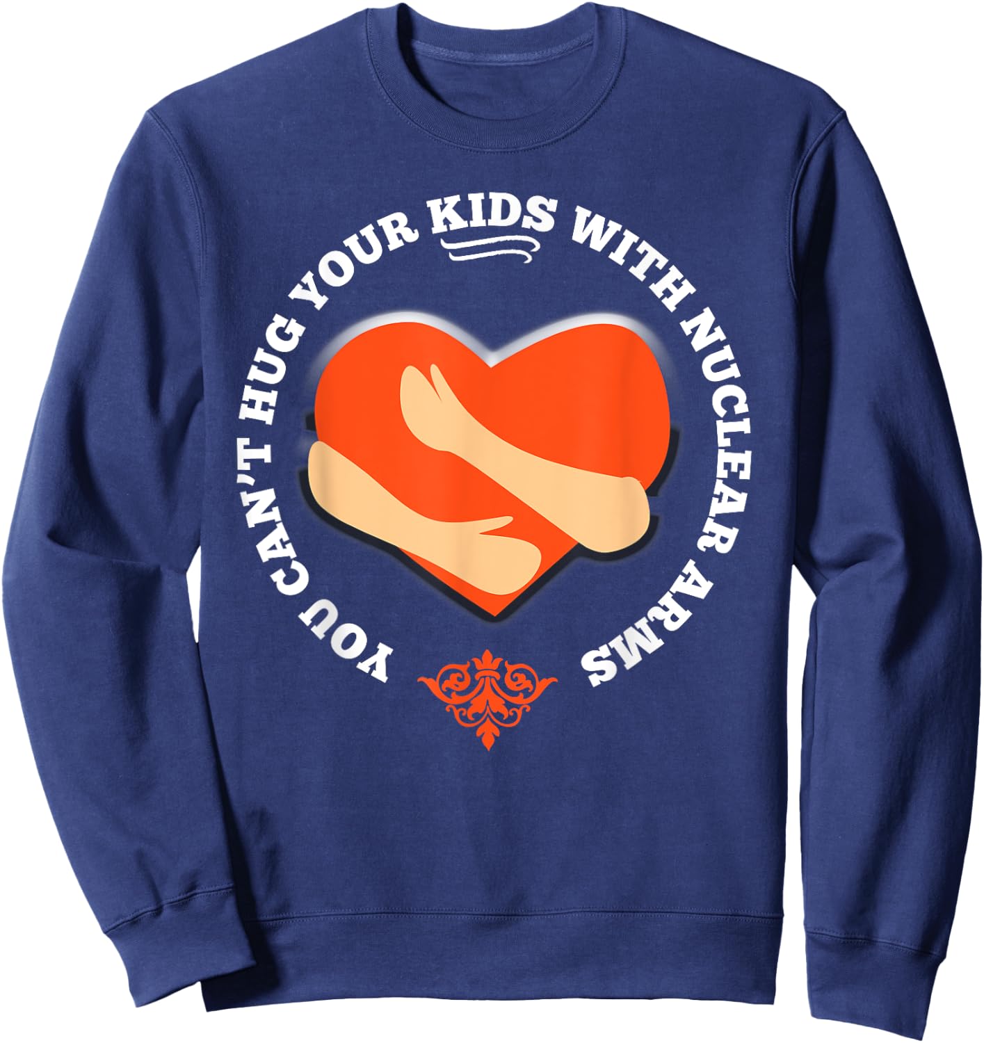 You Can't Hug Your Kids With Nuclear Arms Shirt Sweatshirt - Sweatshirt | Navy
