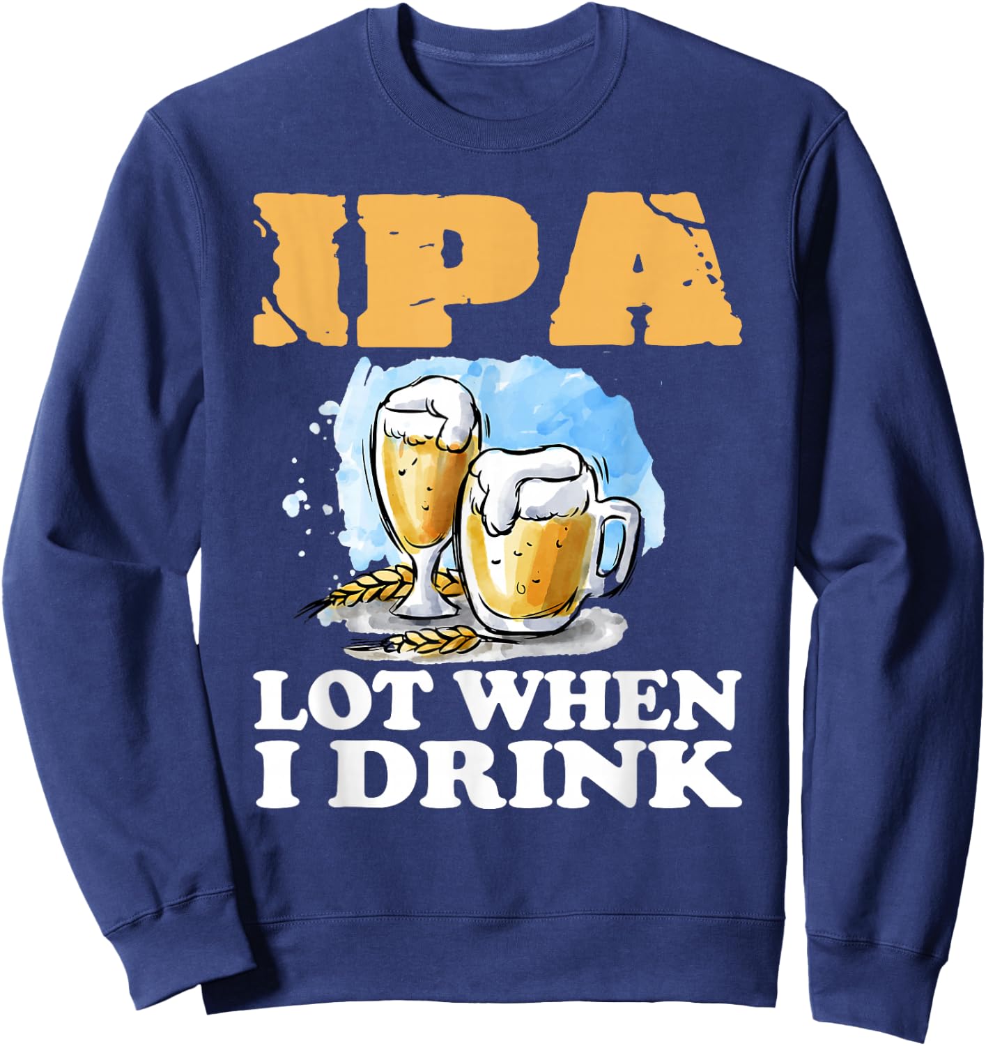 IPA Lot When I Drink Funny Drinking Beer Sweatshirt - Sweatshirt | Navy
