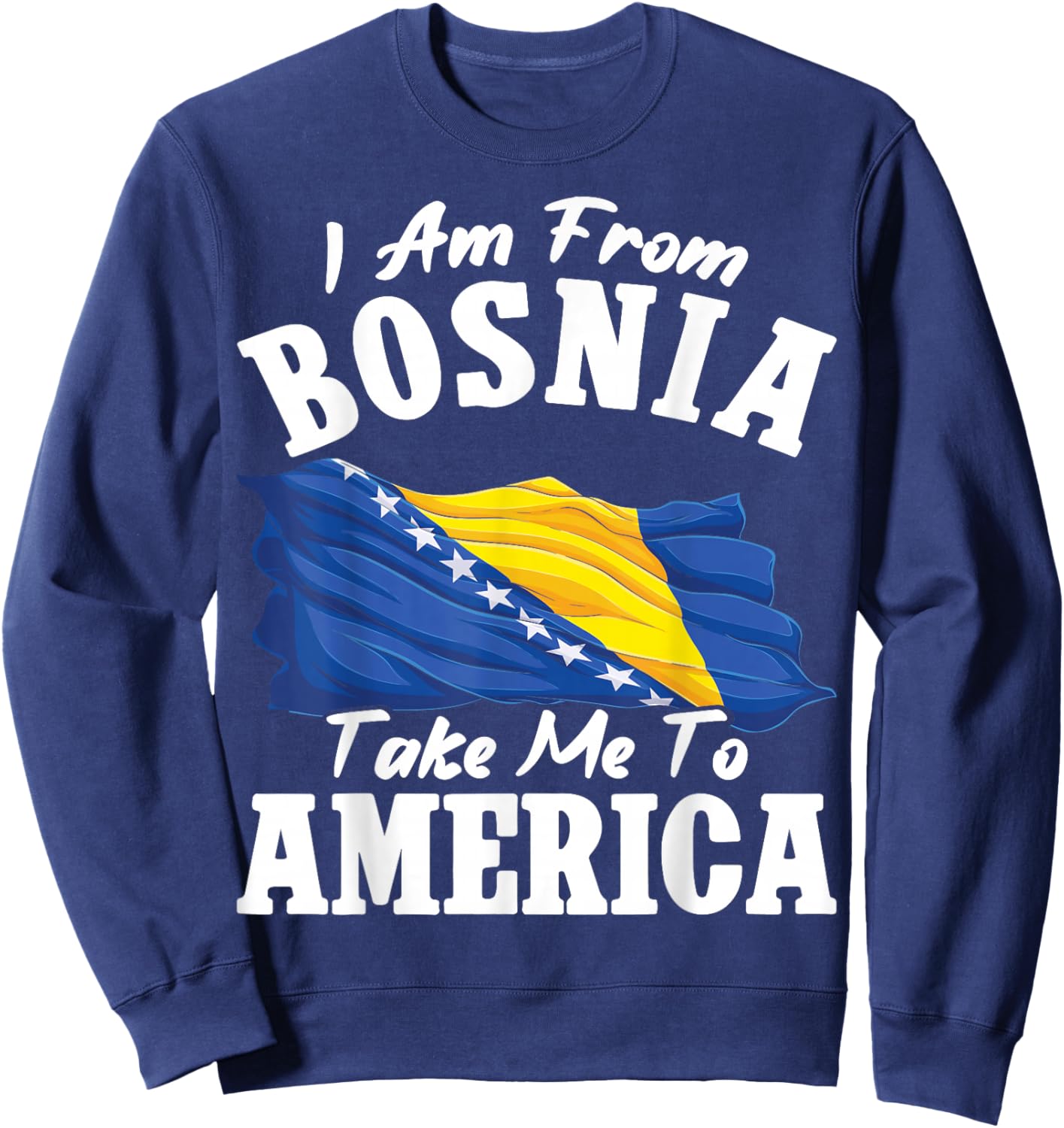 I am from Bosnia take me to America & Proud Bosnian Sweatshirt - Sweatshirt | Navy