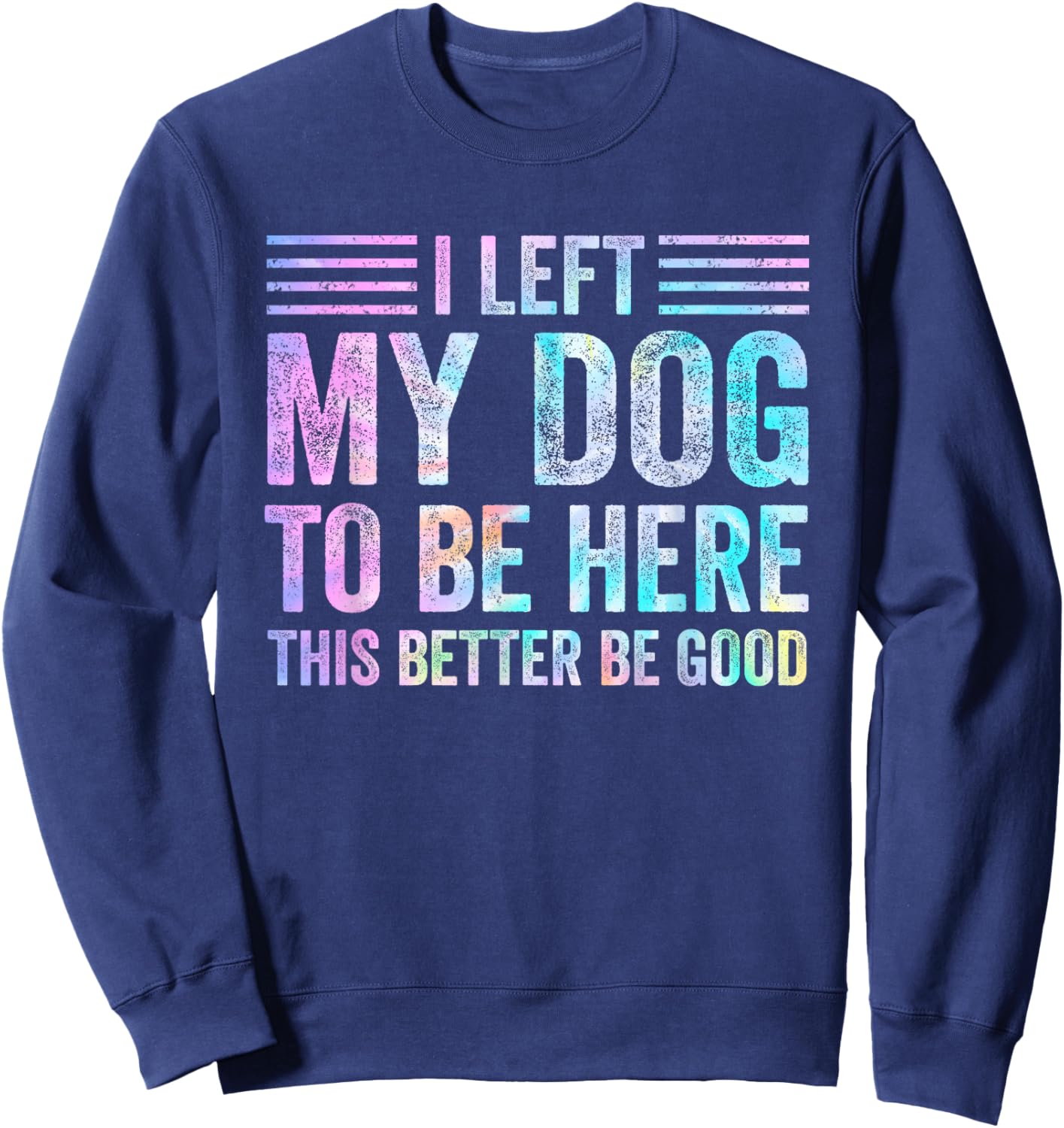 I Left My Dog To Be Here Funny Dog Mom Dog Dad Dog Lovers Sweatshirt - Sweatshirt | Navy