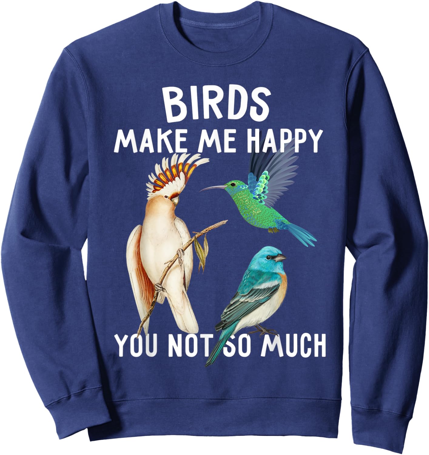 Birds Make Me Happy You Not So Much Shirt Bird Lover Gifts Sweatshirt - Sweatshirt | Navy