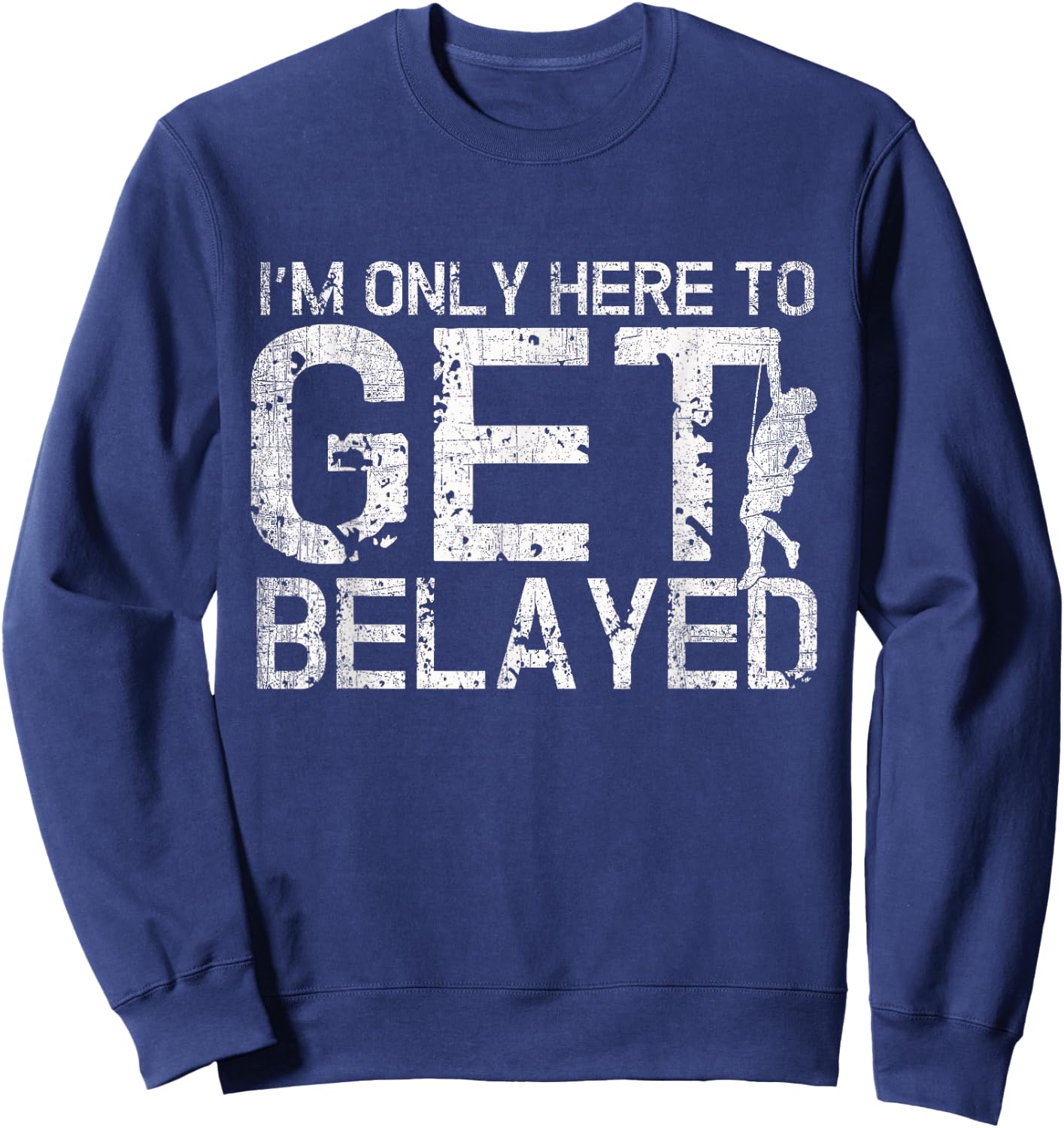 I'm Only Here to Get Belayed Funny Mountain Climber Climbing Sweatshirt - Sweatshirt | Navy