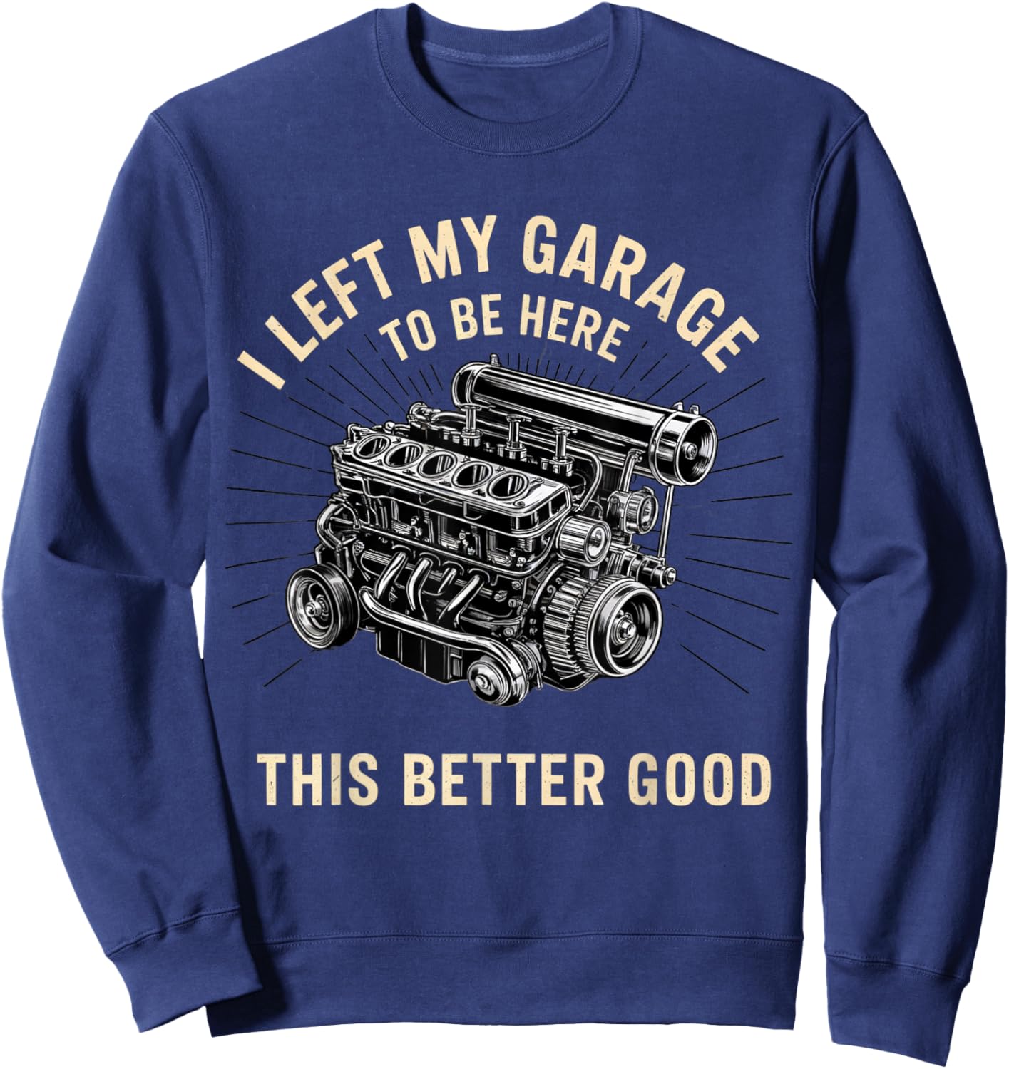 Mechanic Car I Left My Garage To Be Here This Better Good Sweatshirt - Sweatshirt | Navy