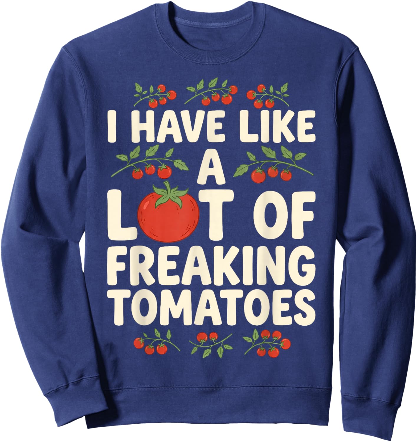 I Have Like A Lot of Freaking Tomatoes Gardening Gardener Sweatshirt - Sweatshirt | Navy