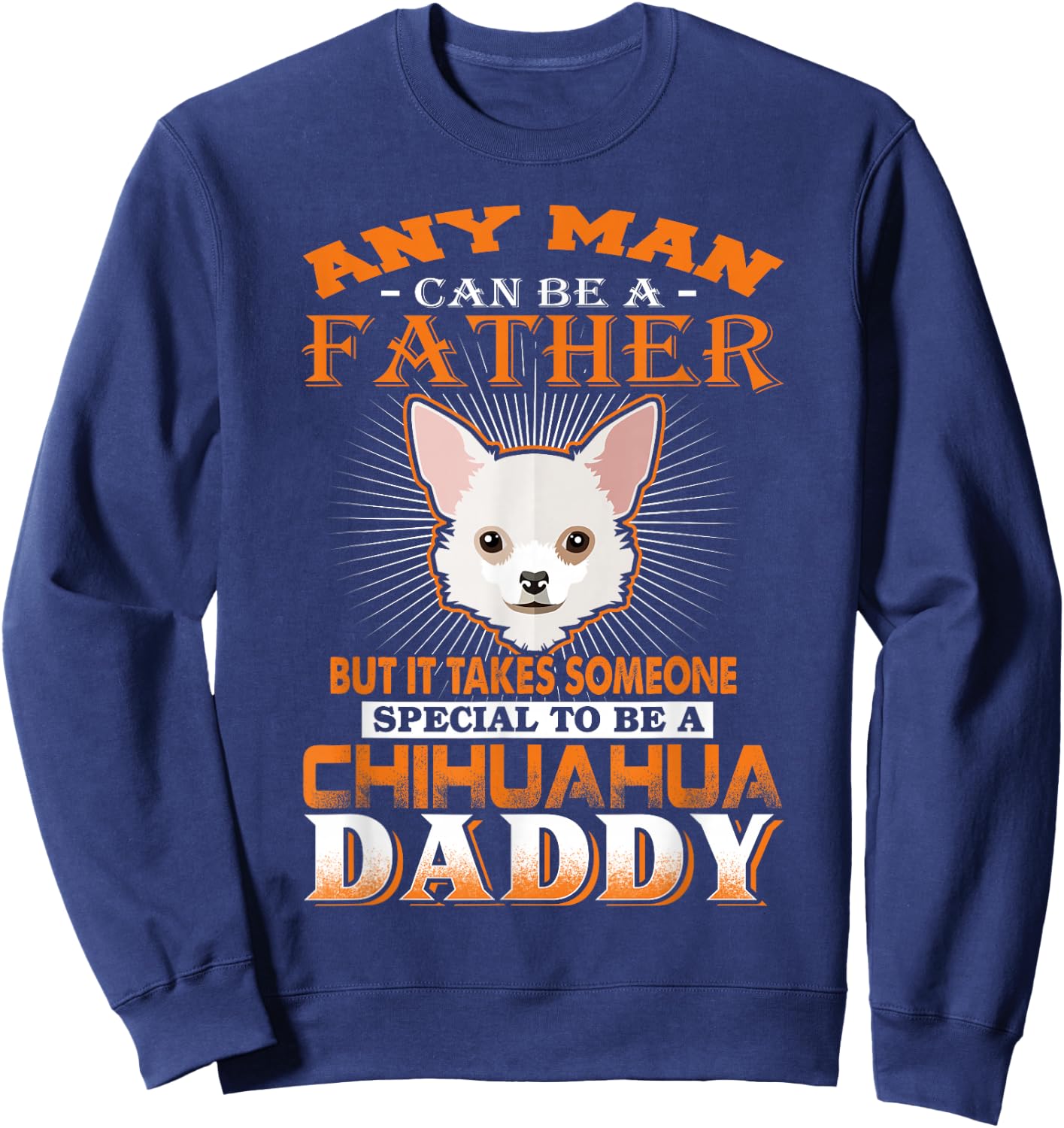 Any Man Can Be A Father Chihuahua Daddy Funny Dog Dad Sweatshirt - Sweatshirt | Navy
