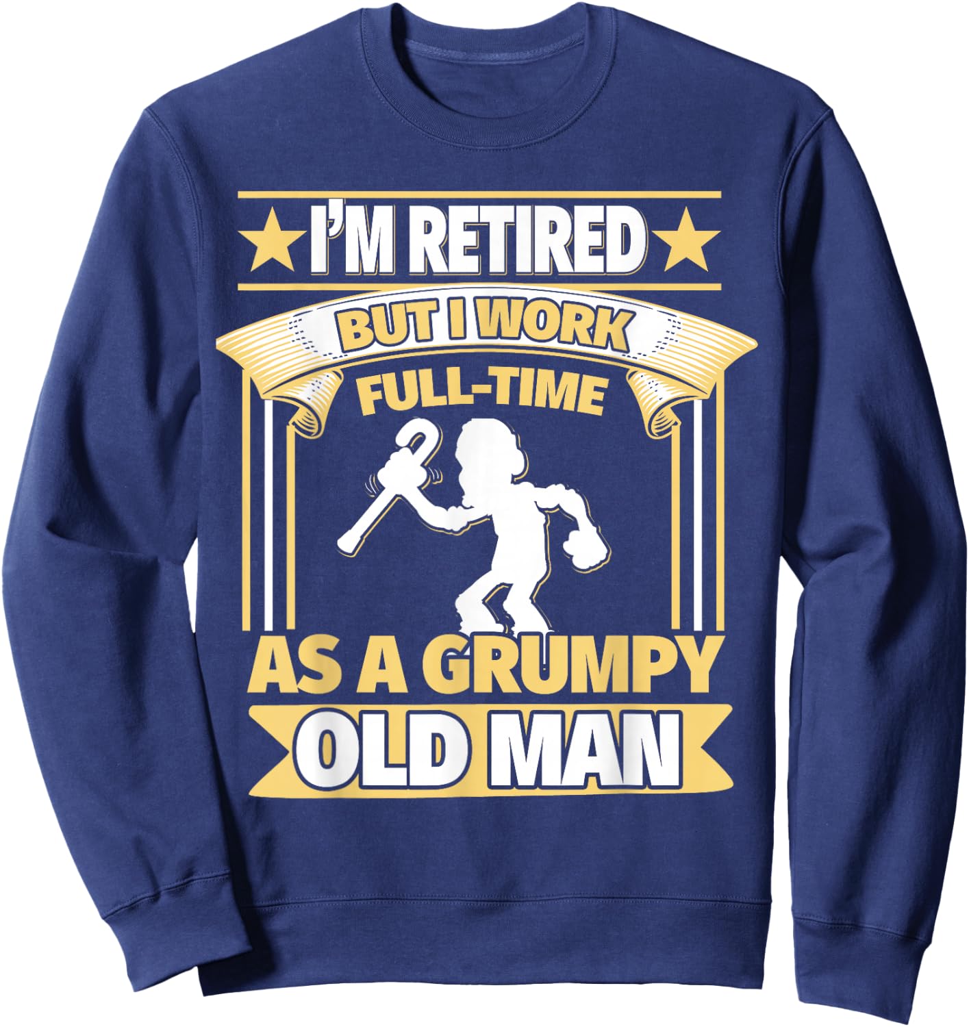 I'm Retired, But I Work Full-Time As a Grumpy Old Man Sweatshirt - Sweatshirt | Navy