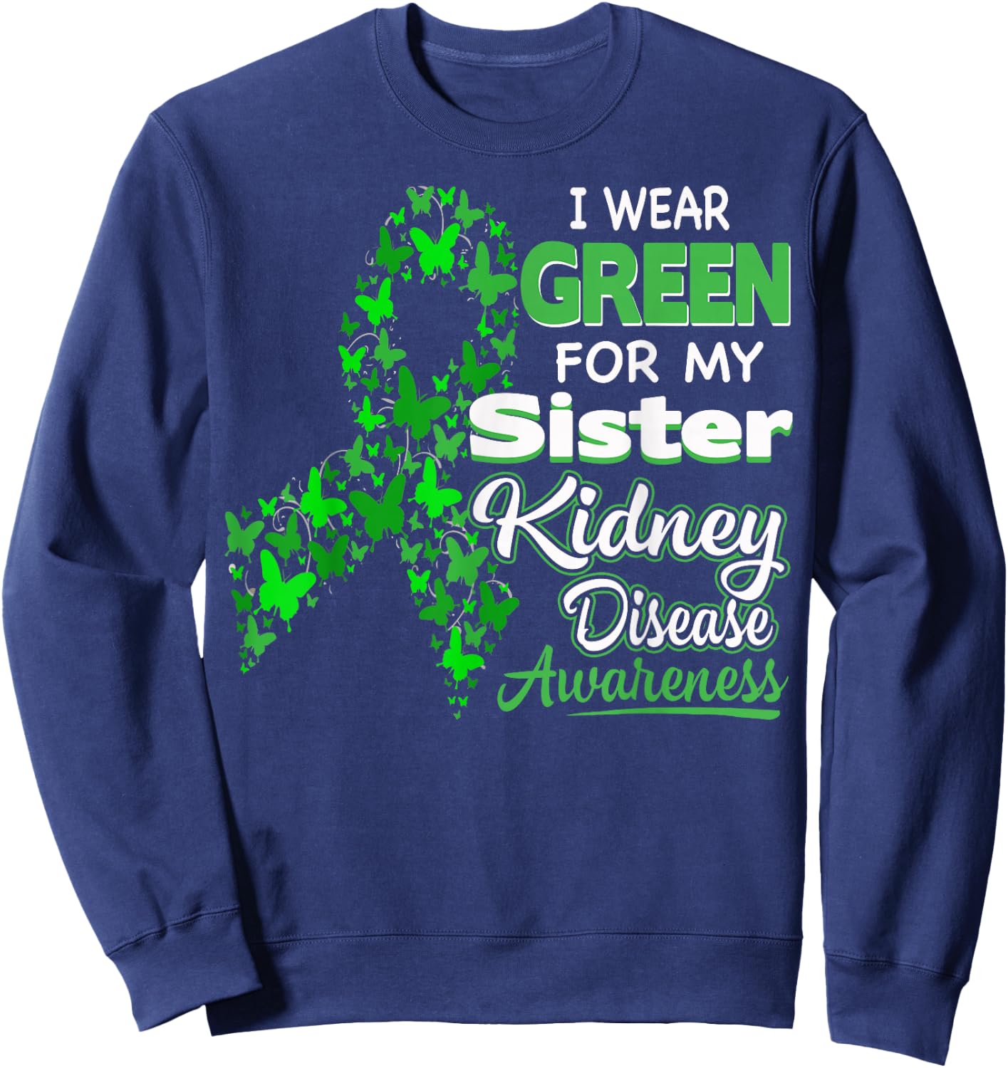 I wear Green for my Sister - Kidney Disease Awareness Shirt Sweatshirt - Sweatshirt | Navy