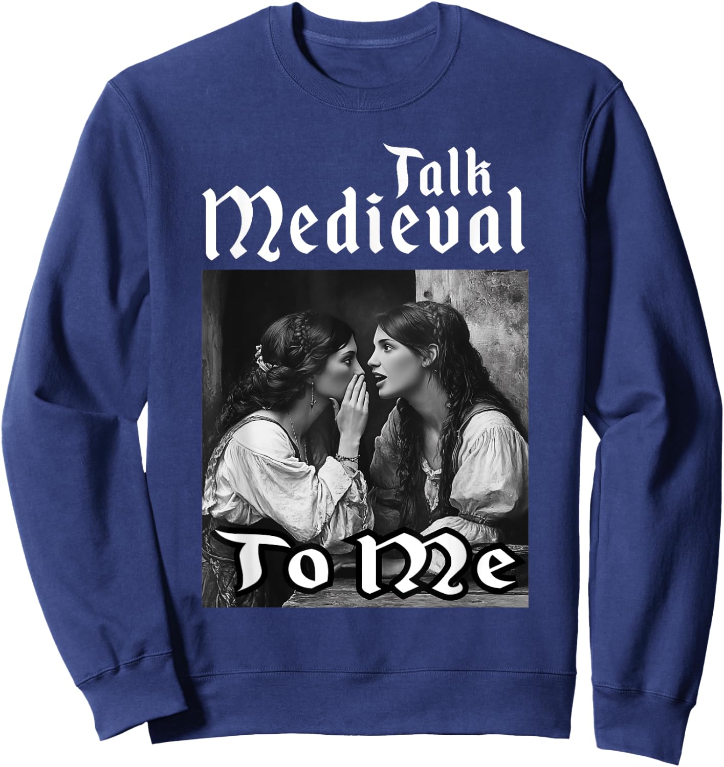 Talk Medieval To Me Funny Renaissance Fair Medieval Festival Sweatshirt - Sweatshirt | Navy