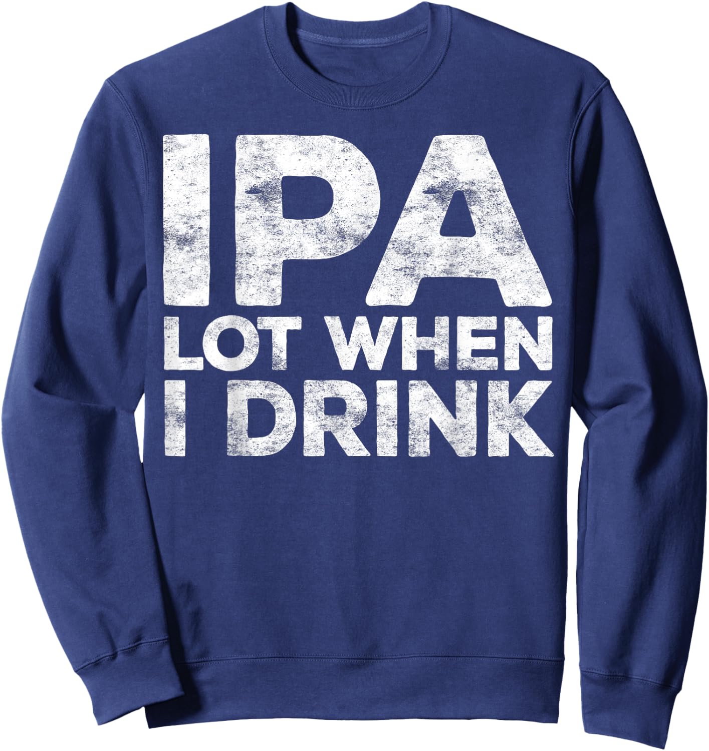 IPA Lot When I Drink Shirt Funny Men Women Beer Lover Sweatshirt - Sweatshirt | Navy