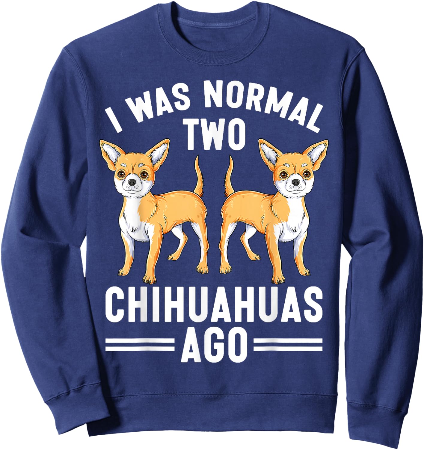 I Was Normal Two Chihuahuas Ago Funny Chihuahua Dog Lover Sweatshirt - Sweatshirt | Navy