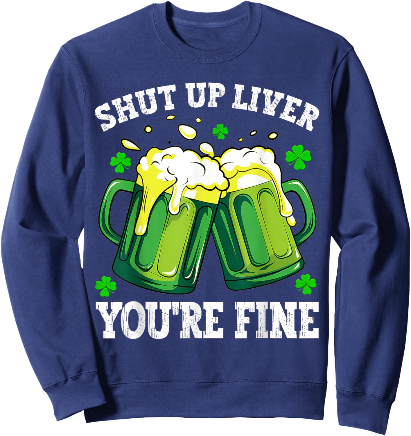 Men Shut Up Liver You're Fine Drinking Beer St Patrick's Day Sweatshirt - Sweatshirt | Navy