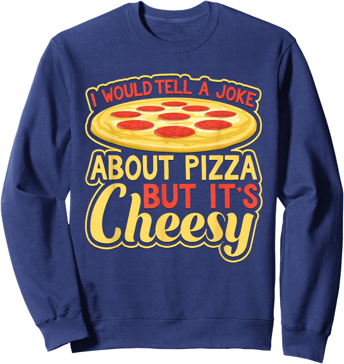 Would Tell A Joke About Pizza But It's Cheesy Funny Sweatshirt - Sweatshirt | Navy