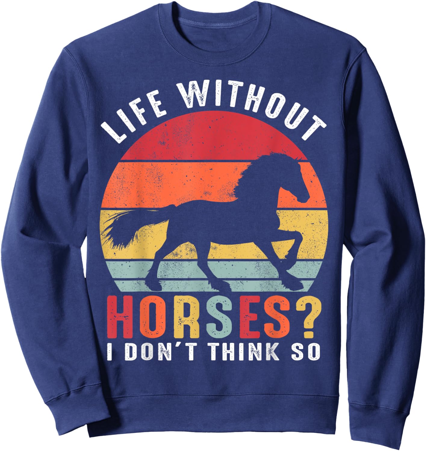 Life Without Horses I Don't Think So Shirt Funny Horse Sweatshirt - Sweatshirt | Navy