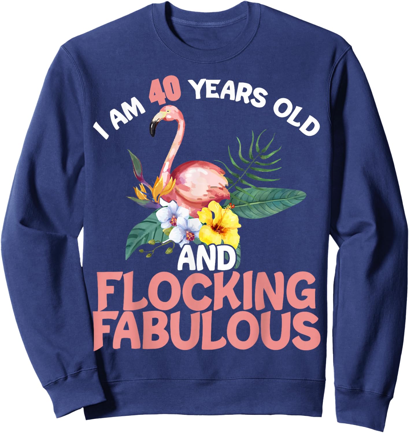 I am 40 Years Old & Flocking Fabulous 40th Birthday Flamingo Sweatshirt - Sweatshirt | Navy