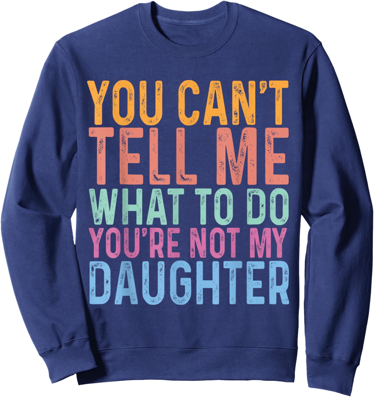 You Can't Tell Me What To Do You Are Not My Daughter Dad Sweatshirt - Sweatshirt | Navy