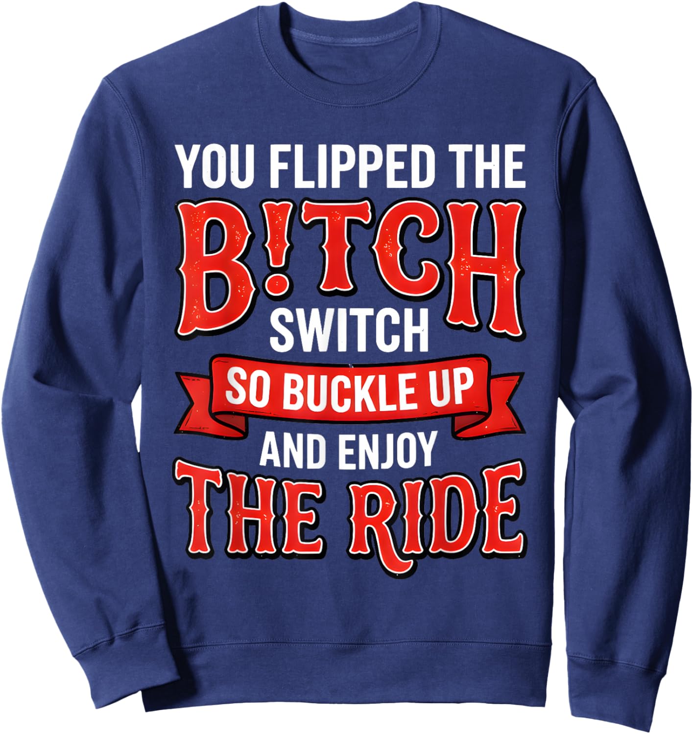You Flipped The Bitch Switch So Buckle Up and Enjoy The Ride Sweatshirt - Sweatshirt | Navy