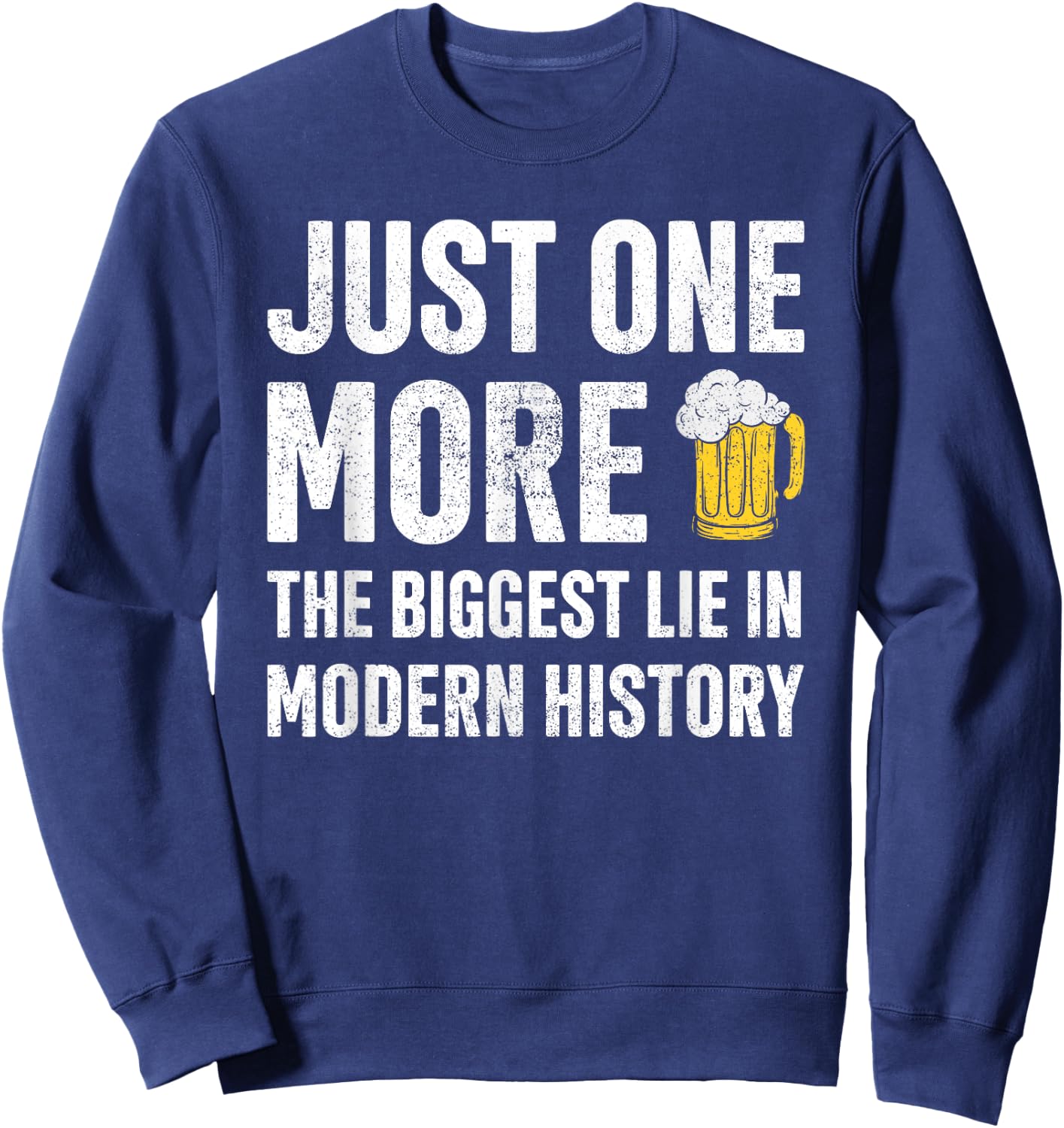 Just One More The Biggest Lie In Modern History Beer Sweatshirt - Sweatshirt | Navy