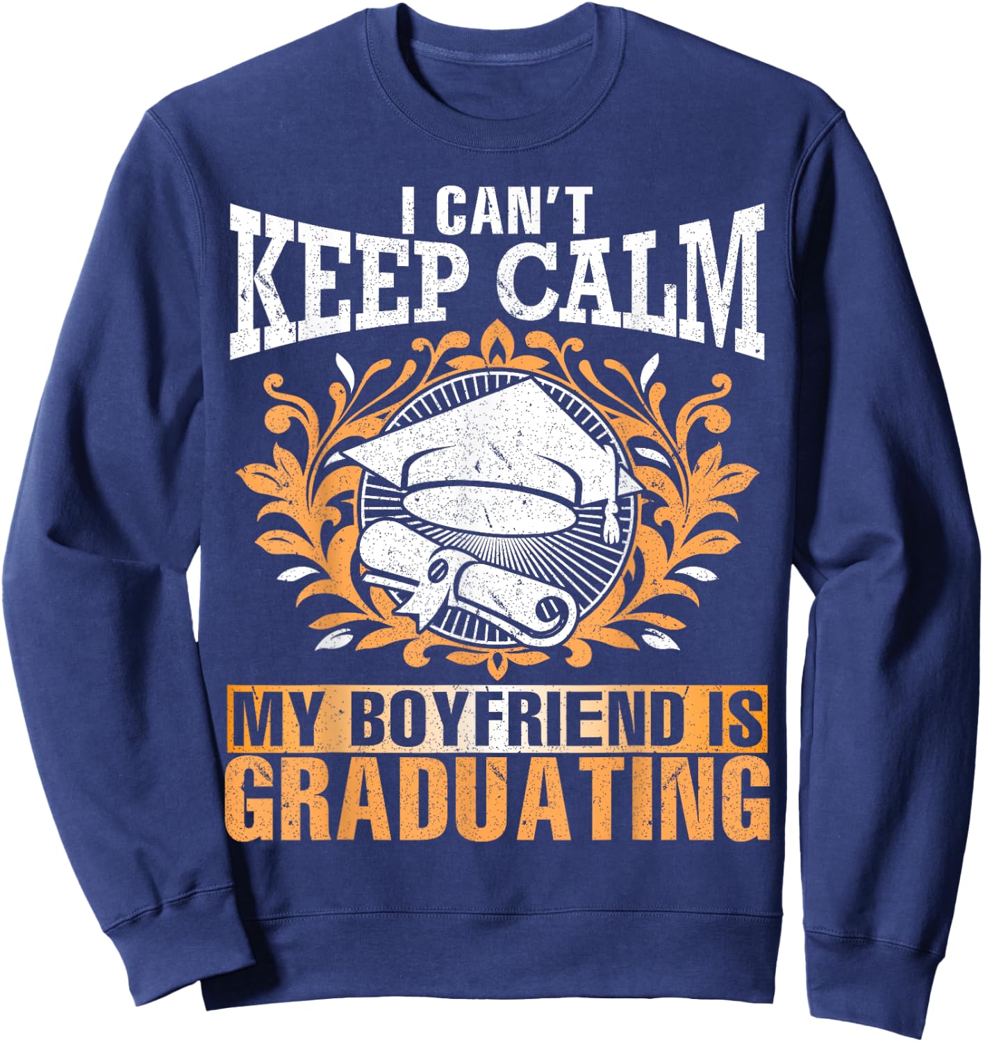 I Can't Keep Calm My Boyfriend Is Graduating Senior Shirt Sweatshirt - Sweatshirt | Navy
