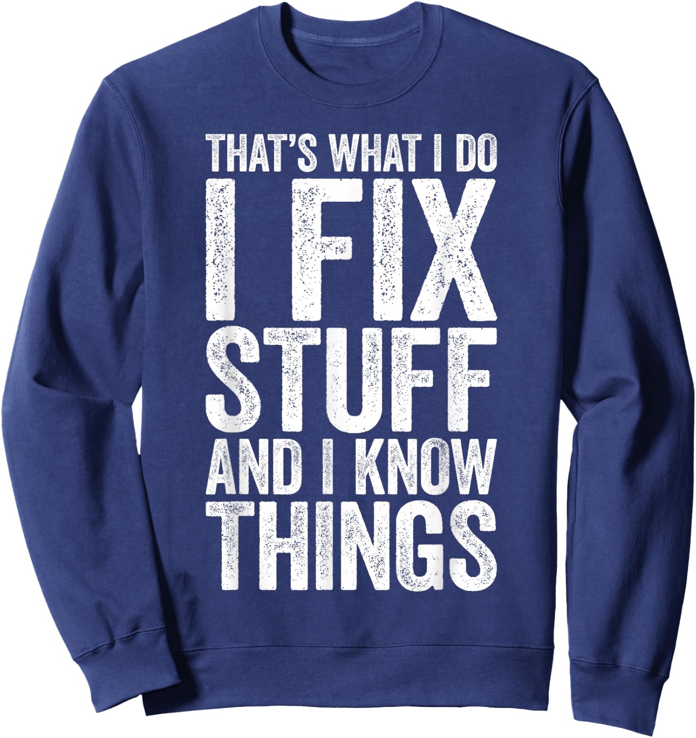 That's What I Do I Fix Stuff and I Know Things Shirt Sweatshirt - Sweatshirt | Navy