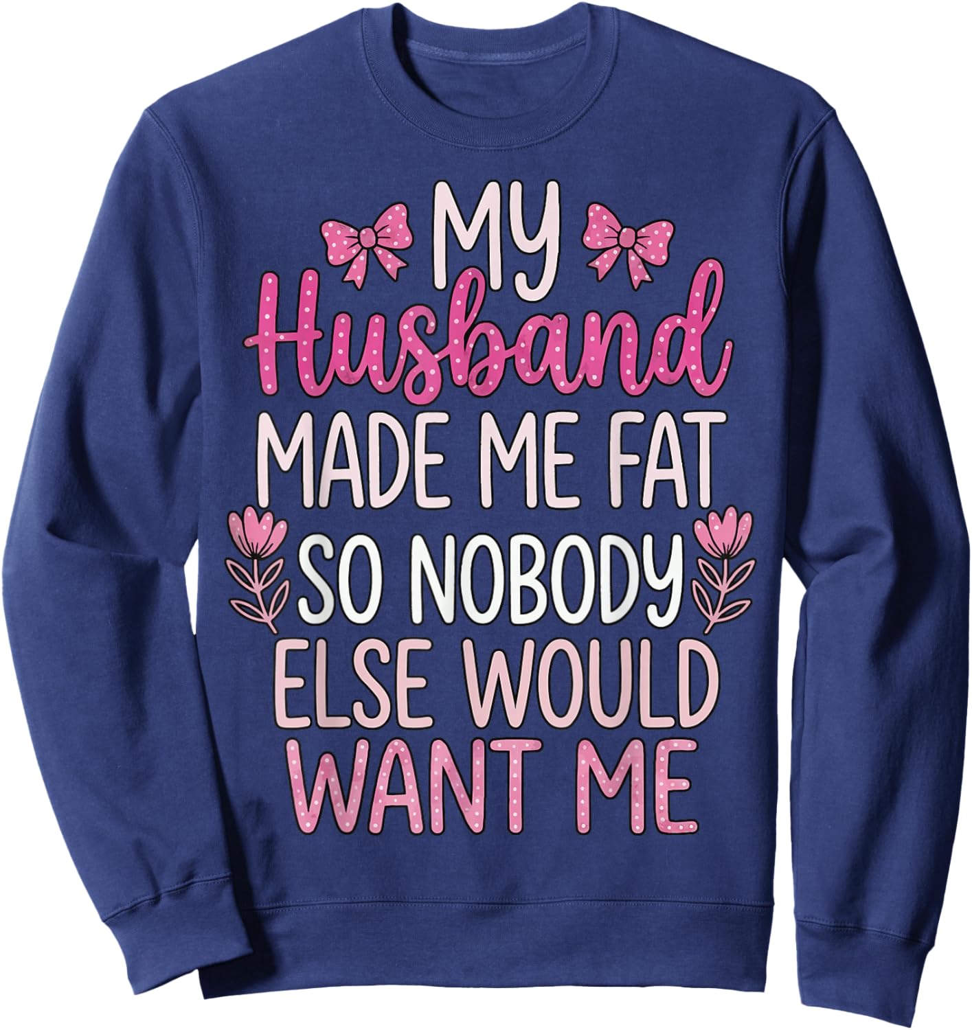 My Husband Made Me Fat So Nobody Else Would Want Me Sweatshirt - Sweatshirt | Navy
