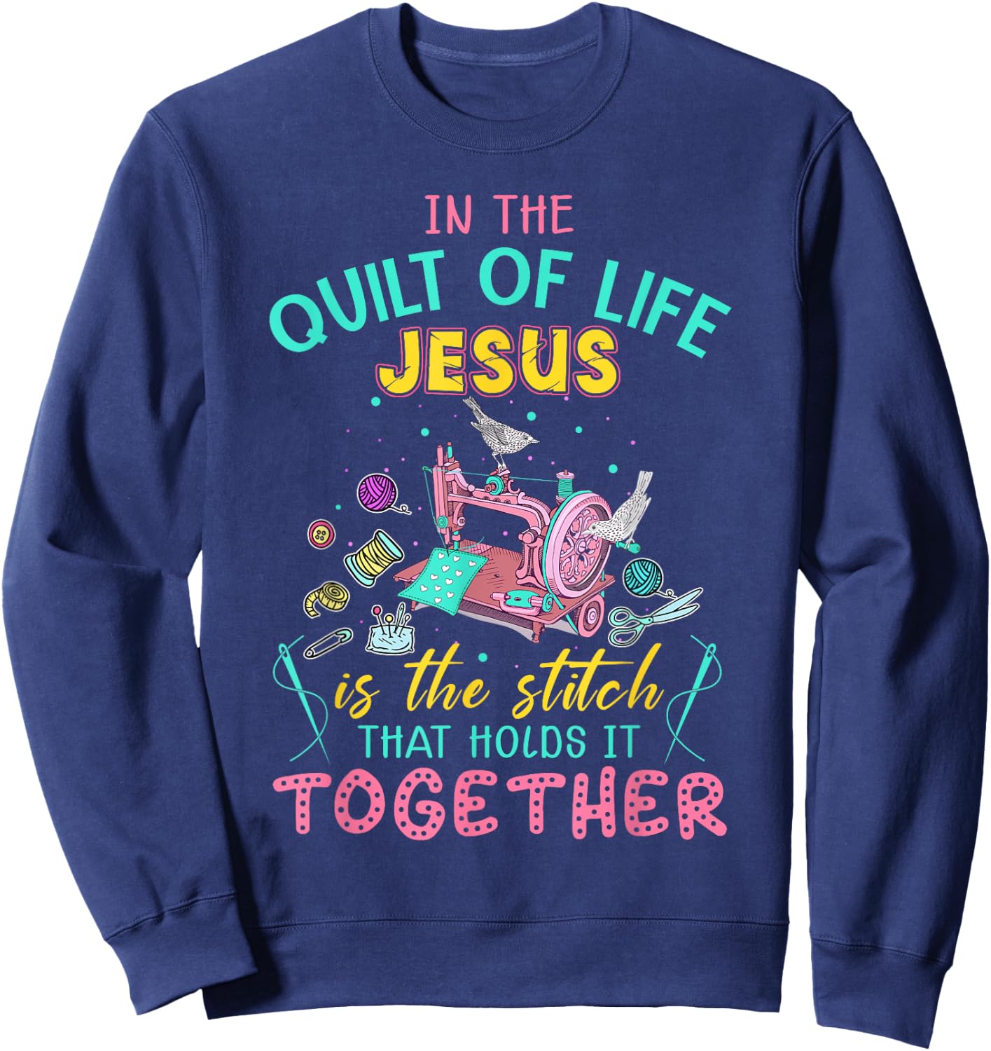 In The Quilt Of Life Jesus Is The Stitch That Holds It Sweatshirt - Sweatshirt | Navy