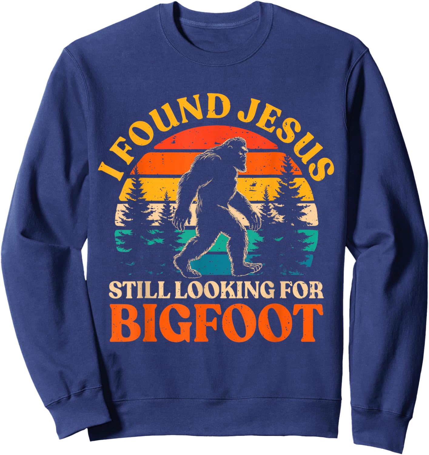 Funny I Found Jesus Still Looking for Bigfoot Men Women Kids Sweatshirt - Sweatshirt | Navy