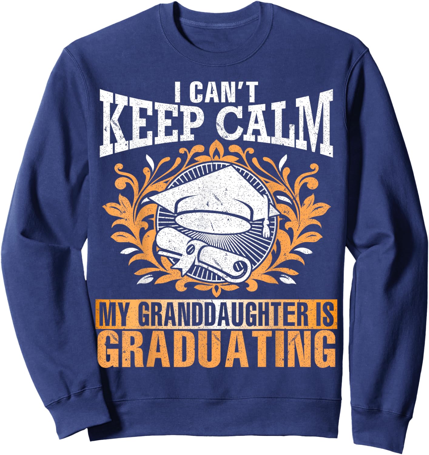 I Can't Keep Calm My Granddaughter Is Graduating Love Shirt Sweatshirt - Sweatshirt | Navy