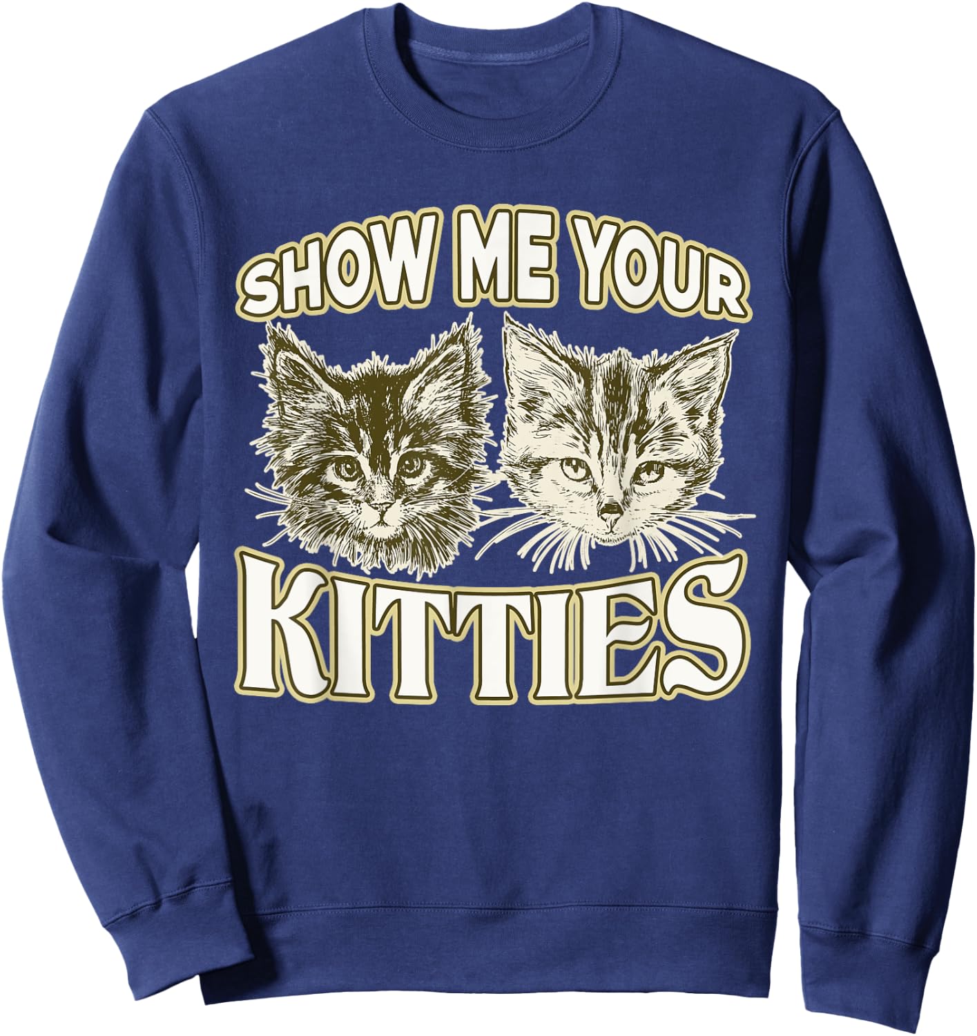 SHOW ME YOUR KITTIES shirt Funny Kitten Sweatshirt - Sweatshirt | Navy