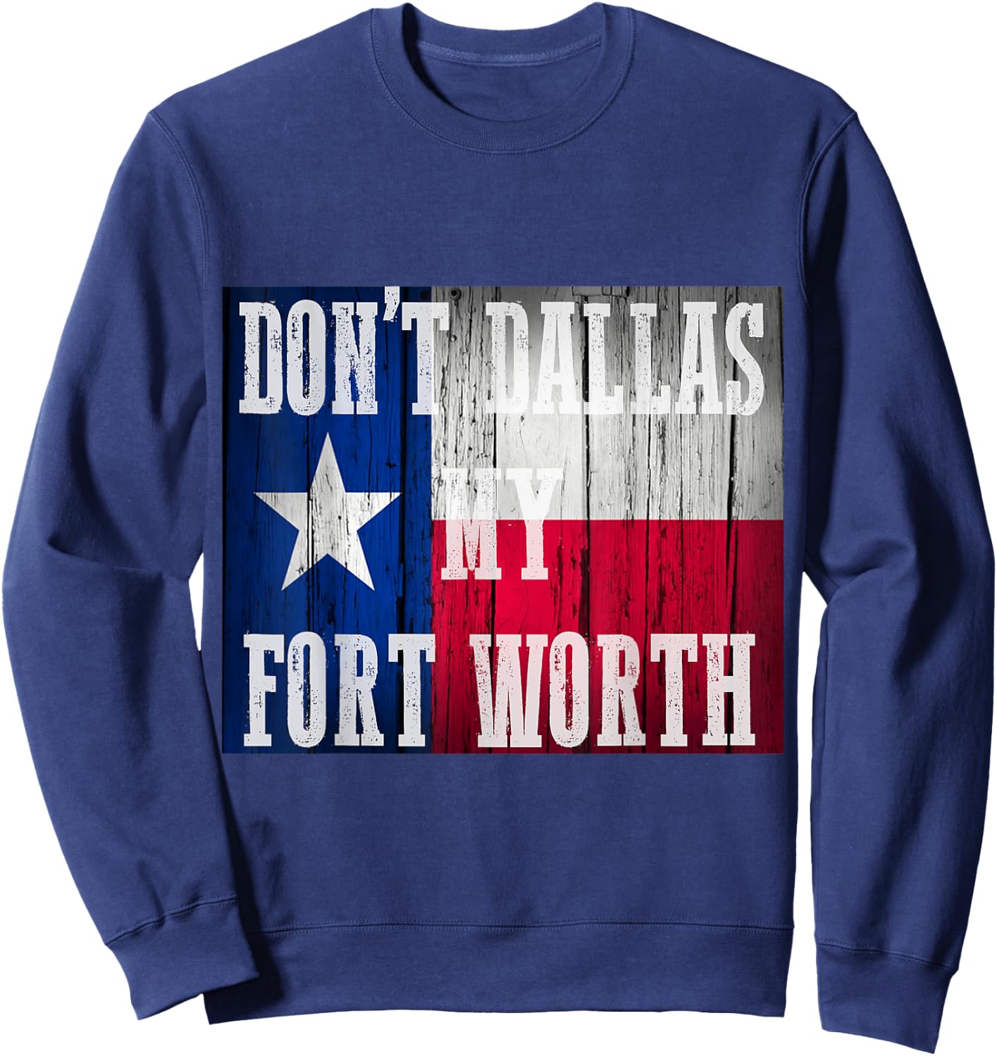 Dont Dallas my Fort Worth Texas shirt distressed rustic flag Sweatshirt - Sweatshirt | Navy