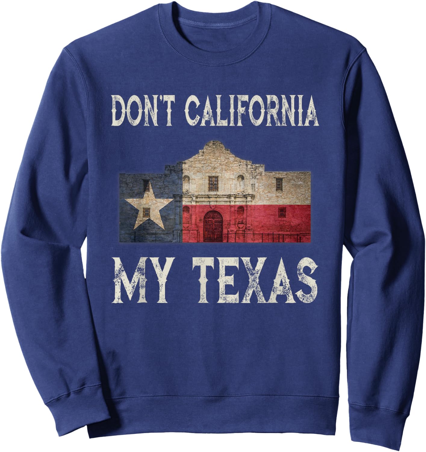Don't California My Texas Alamo Lone Star State Flag Sweatshirt - Sweatshirt | Navy