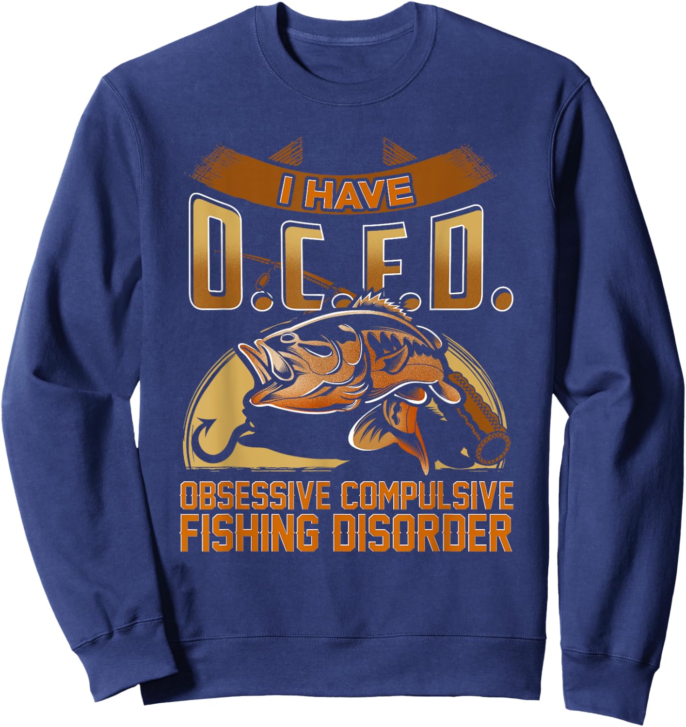 I Have O.C.F.D. Obsessive Compulsive Fishing Disorder Shirt Sweatshirt - Sweatshirt | Navy