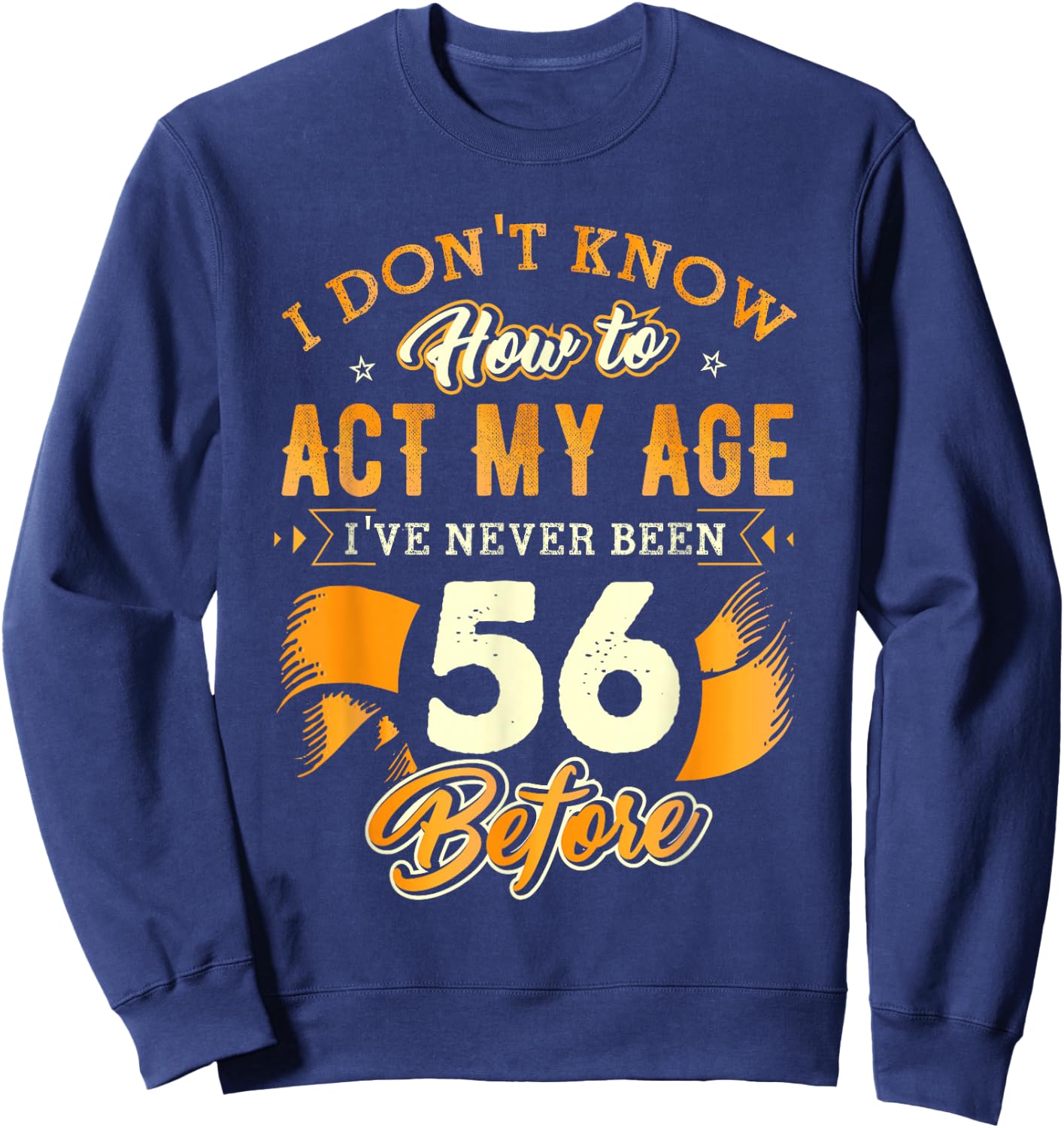 56th Birthday Gifts Funny How to Act My Age 56 Years Old D1 Sweatshirt - Sweatshirt | Navy