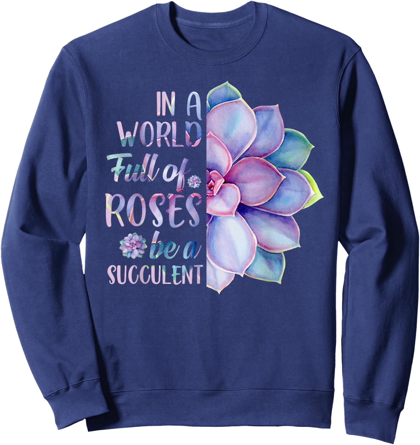 In A World Full Of Roses Be A Succulent Sweatshirt - Sweatshirt | Navy
