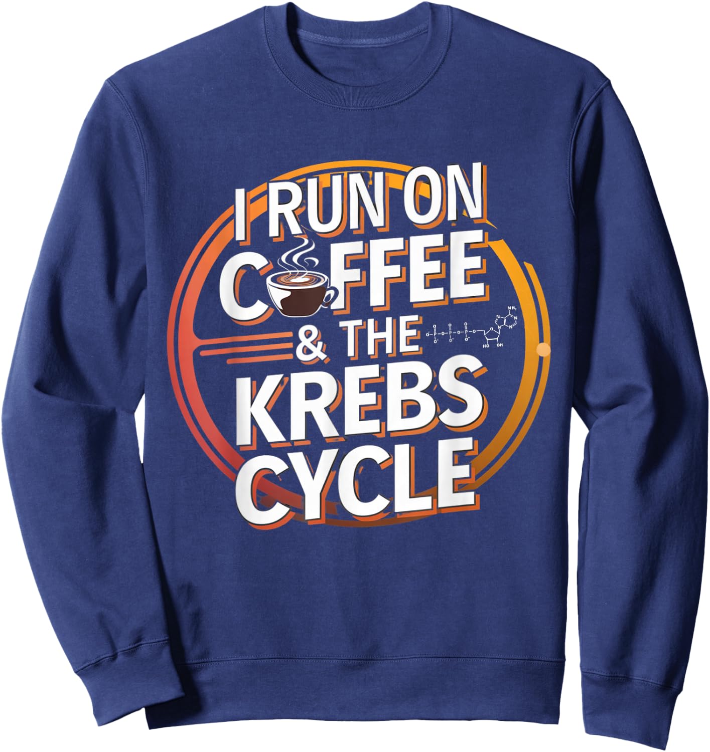 I Run On Coffee & The Krebs Cycle Biology Biochemistry Funny Sweatshirt - Sweatshirt | Navy
