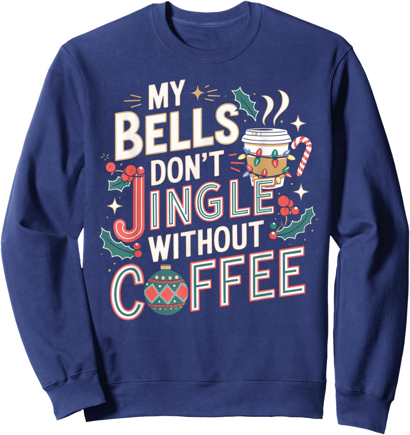 My Bells Don't Jingle Without Coffee Christmas Coffee Lover Sweatshirt - Sweatshirt | Navy